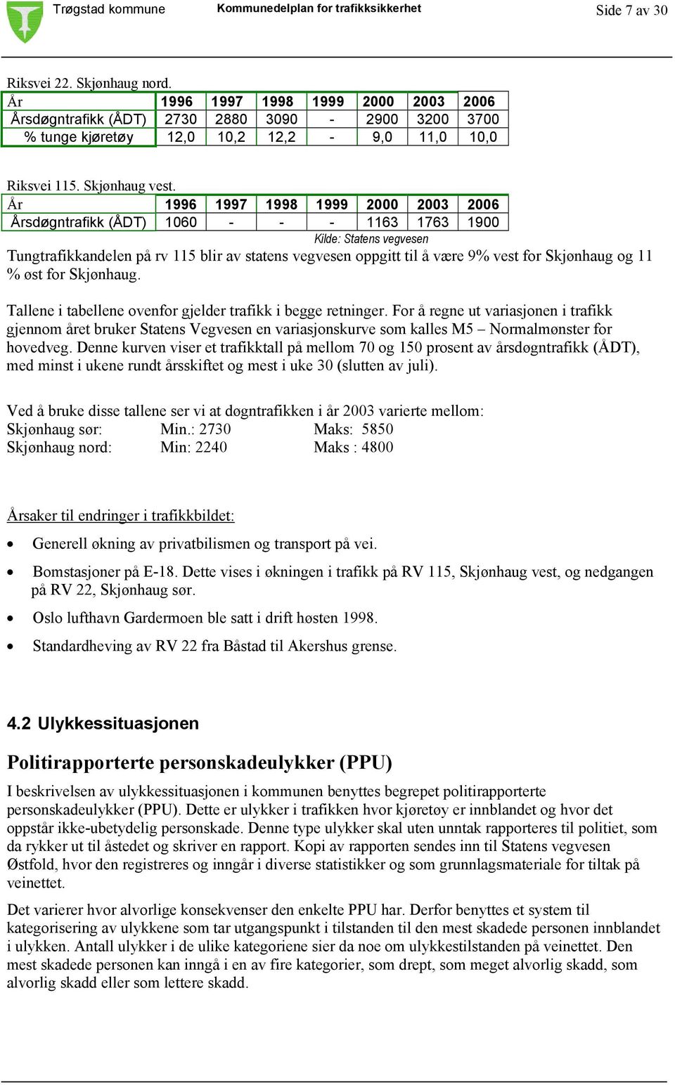 År 1996 1997 1998 1999 2000 2003 2006 Årsdøgntrafikk (ÅDT) 1060 - - - 1163 1763 1900 Kilde: Statens vegvesen Tungtrafikkandelen på rv 115 blir av statens vegvesen oppgitt til å være 9% vest for