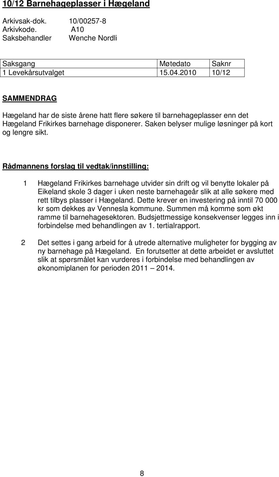 Rådmannens forslag til vedtak/innstilling: 1 Hægeland Frikirkes barnehage utvider sin drift og vil benytte lokaler på Eikeland skole 3 dager i uken neste barnehageår slik at alle søkere med rett