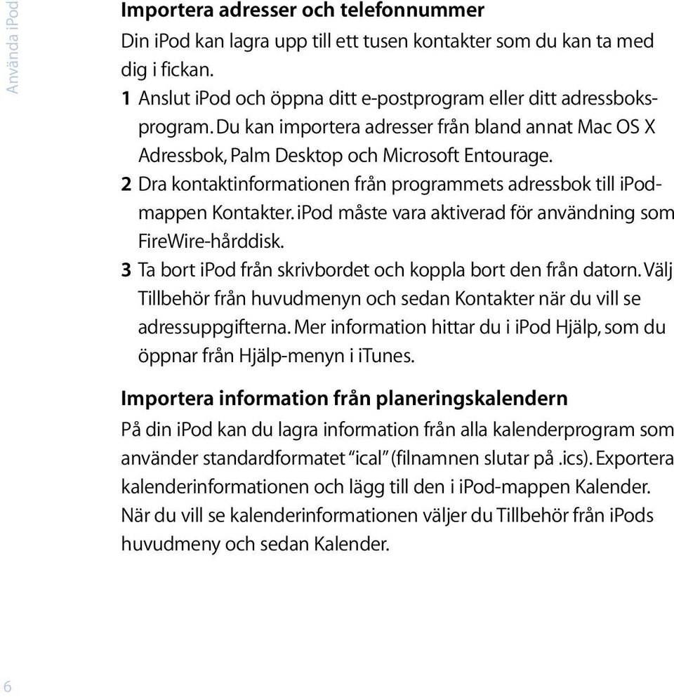 2 Dra kontaktinformationen från programmets adressbok till ipodmappen Kontakter. ipod måste vara aktiverad för användning som FireWire-hårddisk.