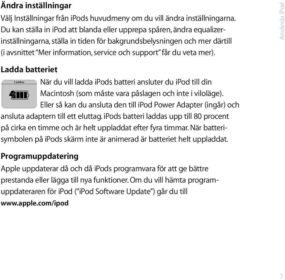 du veta mer). Använda ipod Ladda batteriet När du vill ladda ipods batteri ansluter du ipod till din Macintosh (som måste vara påslagen och inte i viloläge).