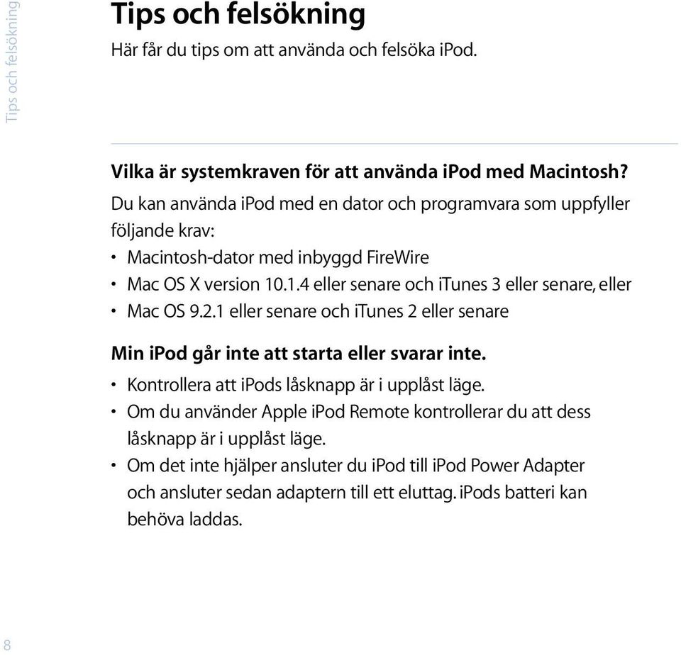 .1.4 eller senare och itunes 3 eller senare, eller Mac OS 9.2.1 eller senare och itunes 2 eller senare Min ipod går inte att starta eller svarar inte.