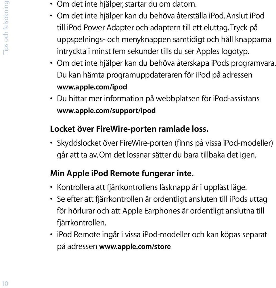 Du kan hämta programuppdateraren för ipod på adressen www.apple.com/ipod Du hittar mer information på webbplatsen för ipod-assistans www.apple.com/support/ipod Locket över FireWire-porten ramlade loss.