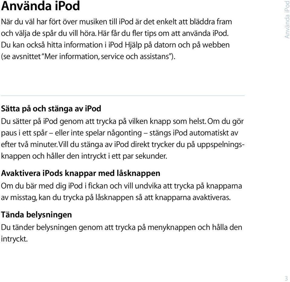 Använda ipod Sätta på och stänga av ipod Du sätter på ipod genom att trycka på vilken knapp som helst.