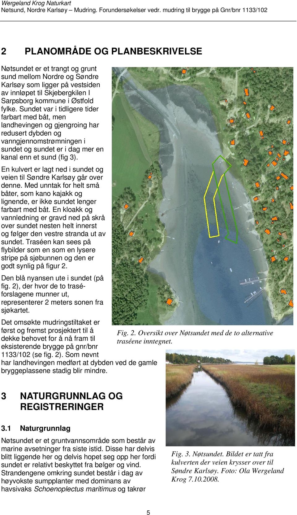 En kulvert er lagt ned i sundet og veien til Søndre Karlsøy går over denne. Med unntak for helt små båter, som kano kajakk og lignende, er ikke sundet lenger farbart med båt.