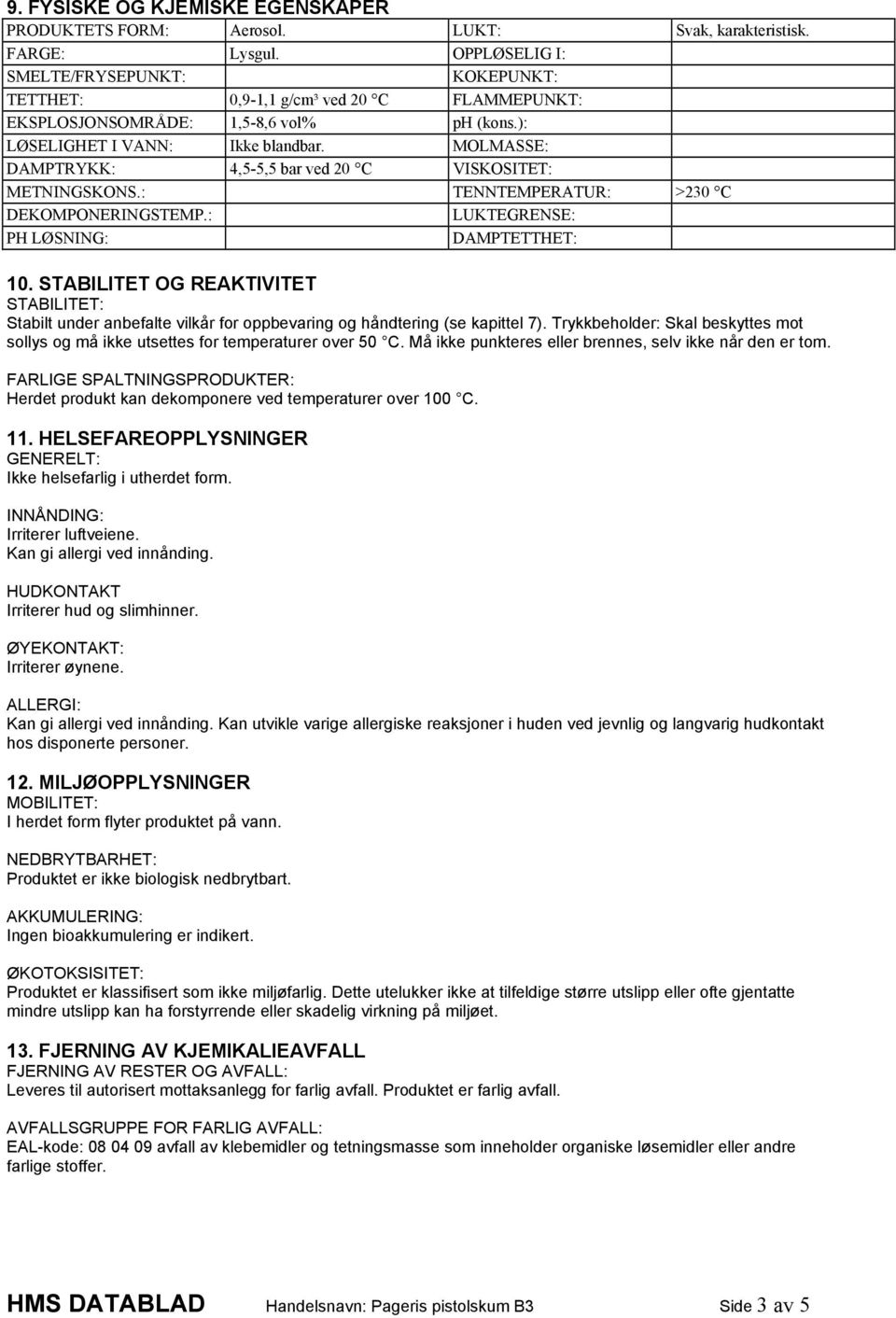 MOLMASSE: DAMPTRYKK: 4,5-5,5 bar ved 20 C VISKOSITET: METNINGSKONS.: TENNTEMPERATUR: >230 C DEKOMPONERINGSTEMP.: LUKTEGRENSE: PH LØSNING: DAMPTETTHET: 10.