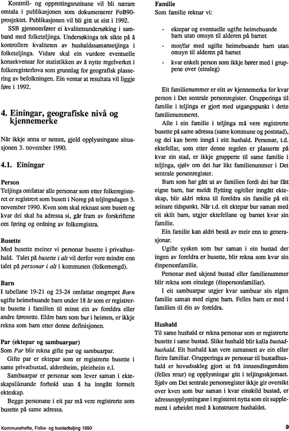 Vidare skal ein vurdere eventuelle konsekvensar for statistikken av å nytte regelverket folkeregisterlova som grunnlag for geografisk plassering av befolkningen.