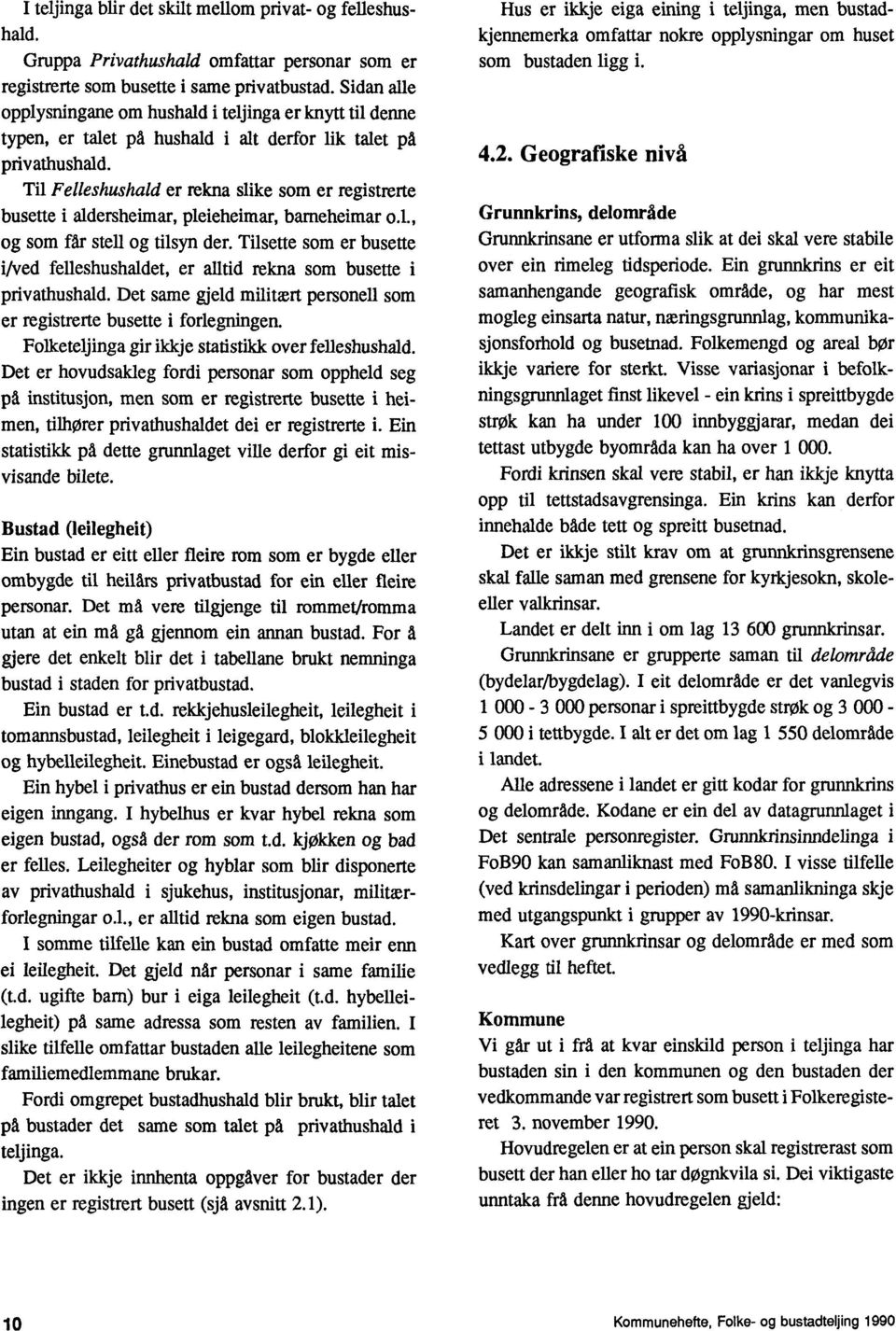 Til Felleshushald er rekna slike som er registrerte busette i aldersheimar, pleieheimar, barneheimar oil., og som får stell og tilsyn der.