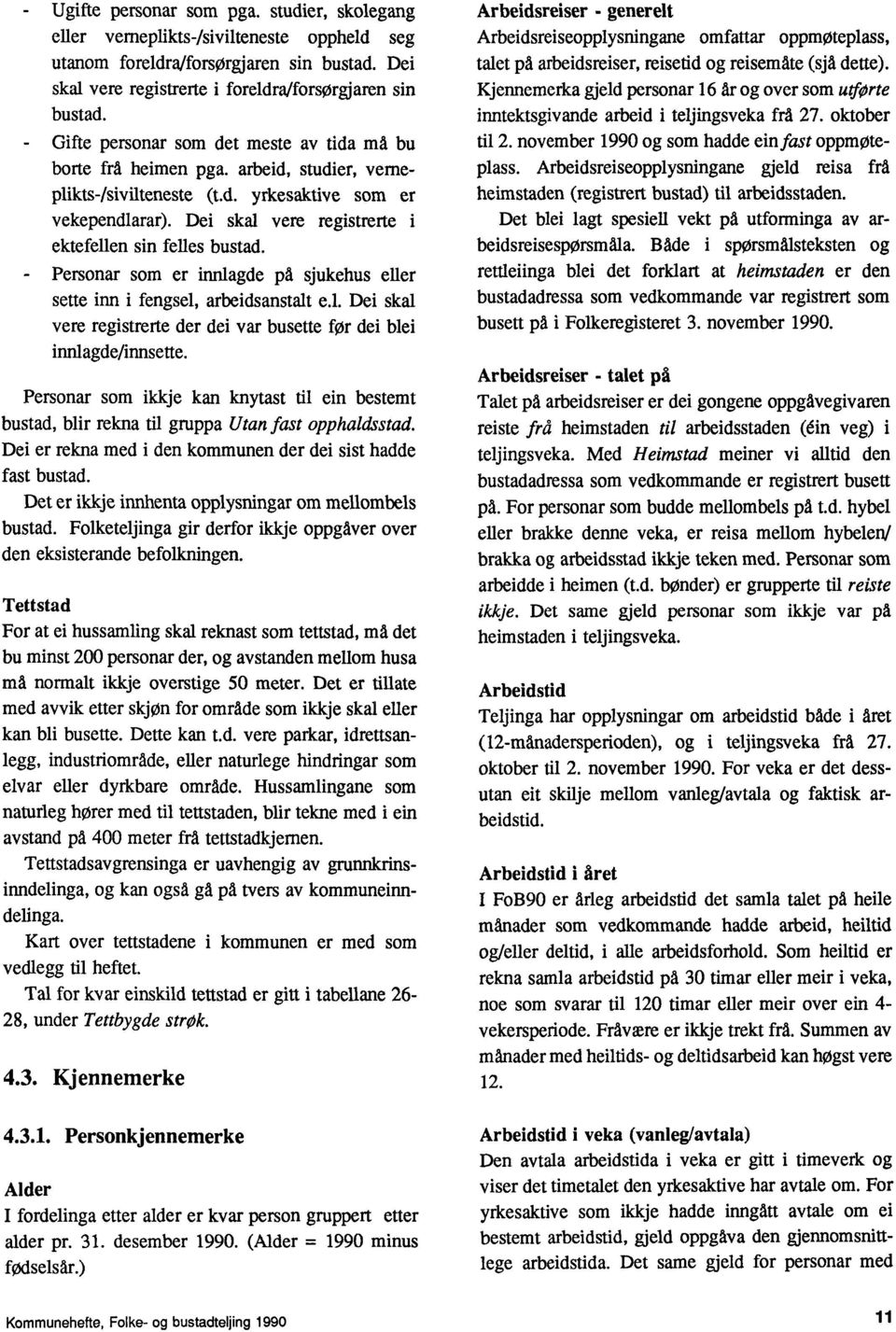 Dei skal vere registrerte i ektefellen sin felles bustad. Personar som er innlagde på sjukehus eller sette inn i fengsel, arbeidsanstalt e.l. Dei skal vere registrerte der dei var busette for dei blei innlagde/innsette.