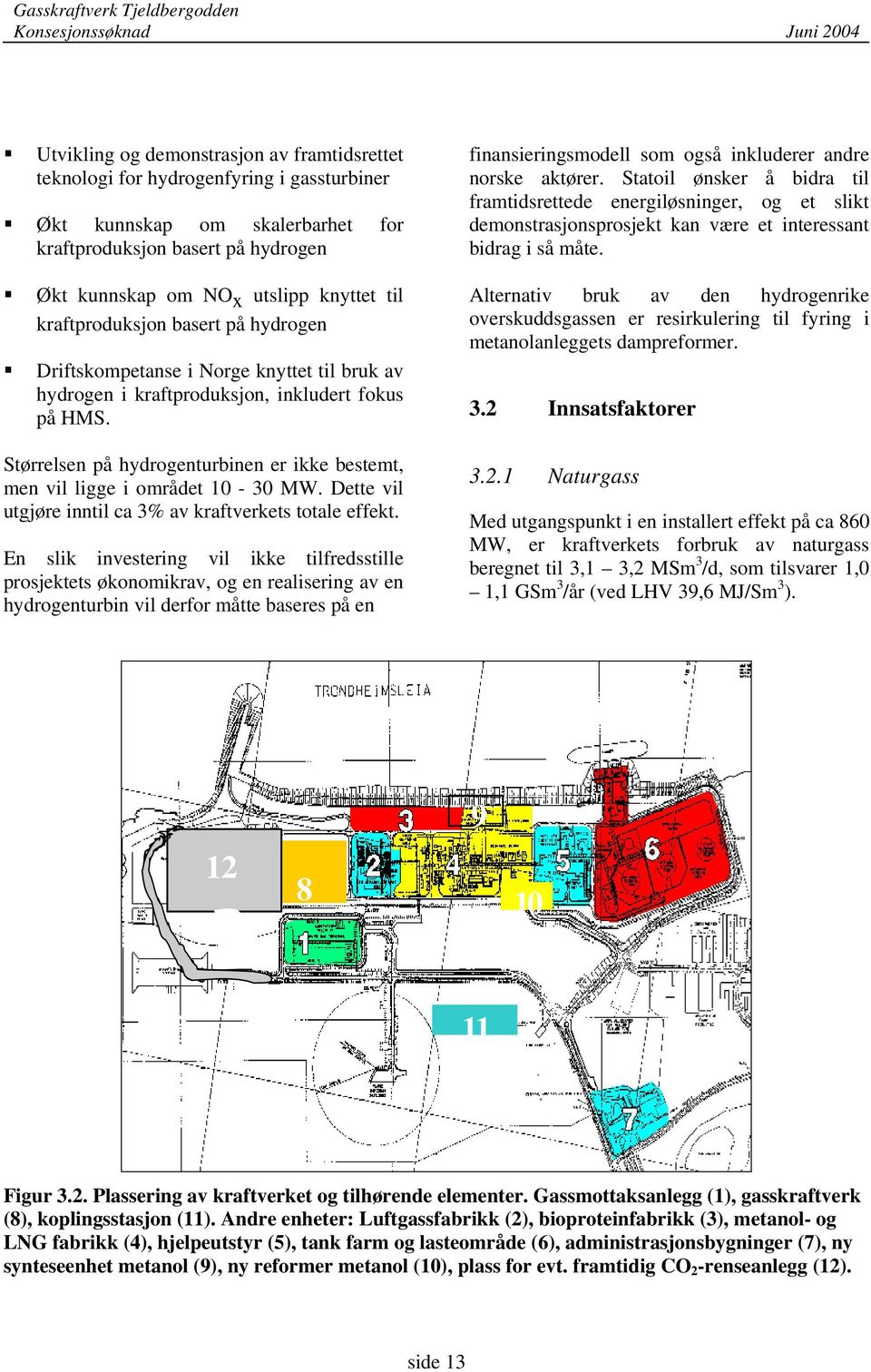 Størrelsen på hydrogenturbinen er ikke bestemt, men vil ligge i området 10-30 MW. Dette vil utgjøre inntil ca 3% av kraftverkets totale effekt.