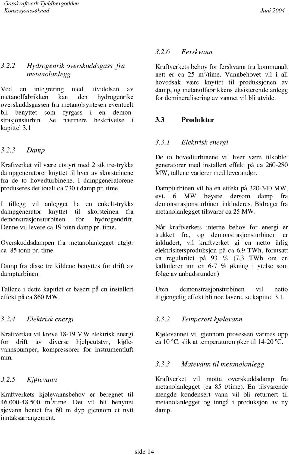 3 Damp Kraftverket vil være utstyrt med 2 stk tre-trykks dampgeneratorer knyttet til hver av skorsteinene fra de to hovedturbinene. I dampgeneratorene produseres det totalt ca 730 t damp pr. time.