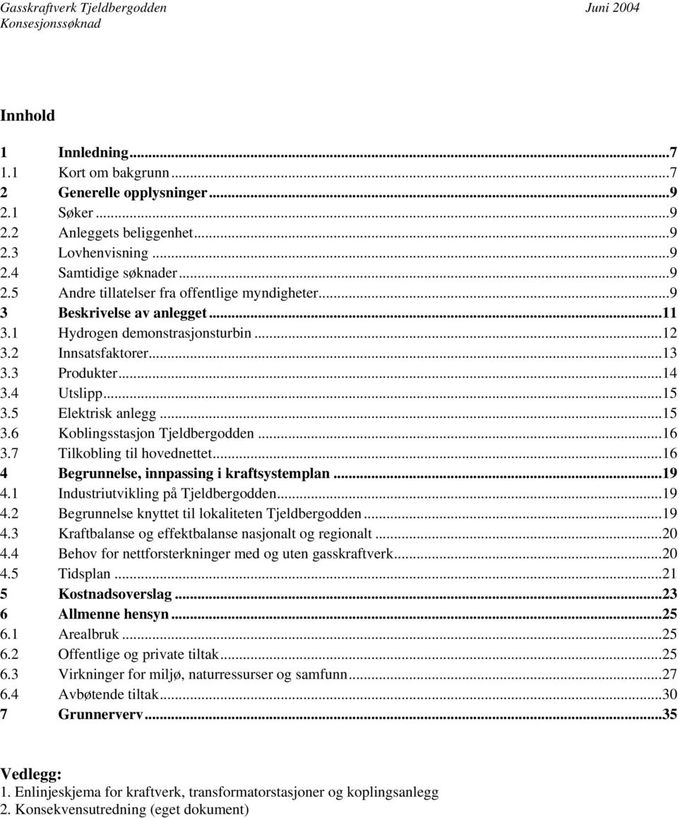 ..16 3.7 Tilkobling til hovednettet...16 4 Begrunnelse, innpassing i kraftsystemplan...19 4.1 Industriutvikling på Tjeldbergodden...19 4.2 Begrunnelse knyttet til lokaliteten Tjeldbergodden...19 4.3 Kraftbalanse og effektbalanse nasjonalt og regionalt.