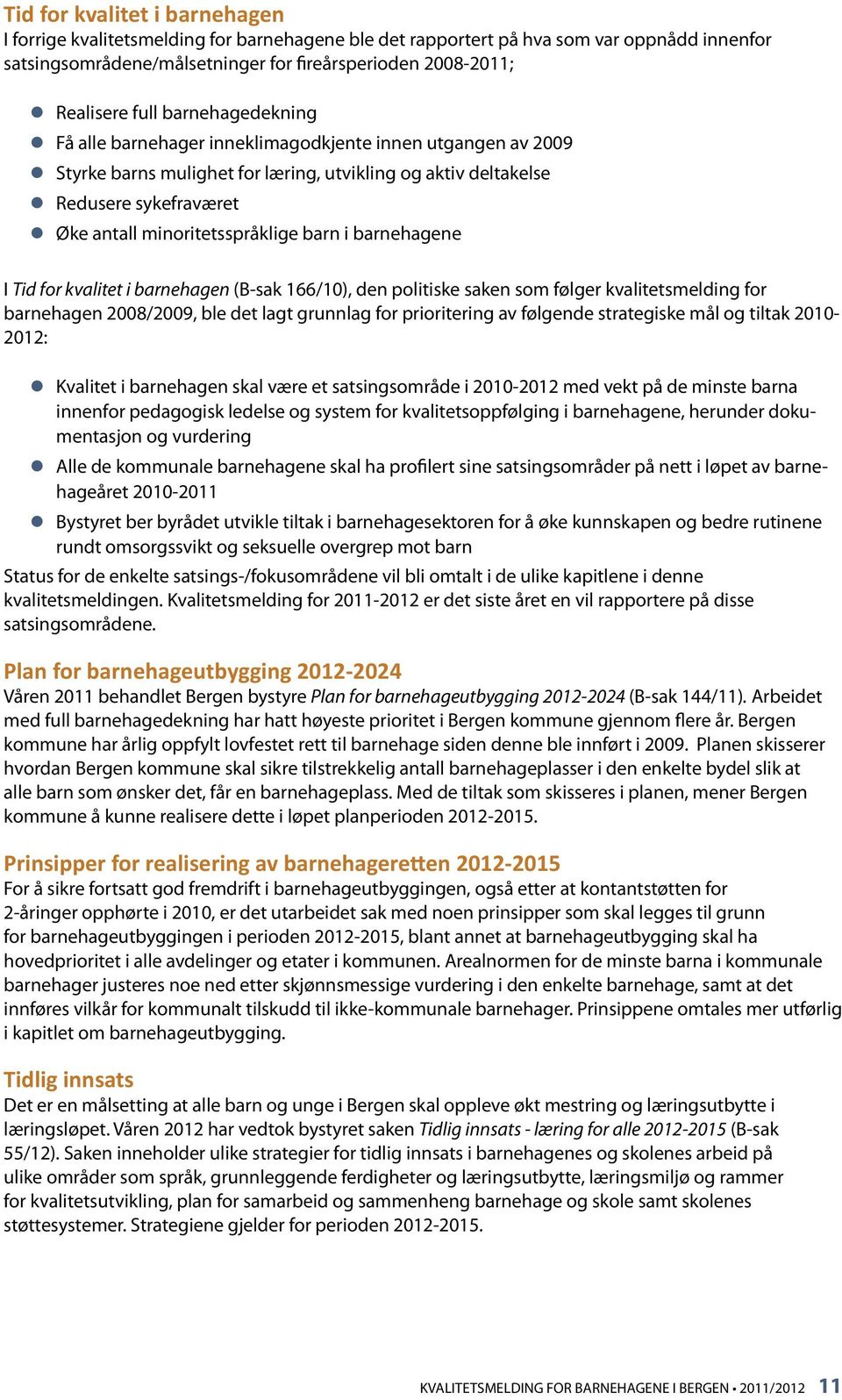 minoritetsspråklige barn i barnehagene I Tid for kvalitet i barnehagen (B-sak 166/10), den politiske saken som følger kvalitetsmelding for barnehagen 2008/2009, ble det lagt grunnlag for prioritering