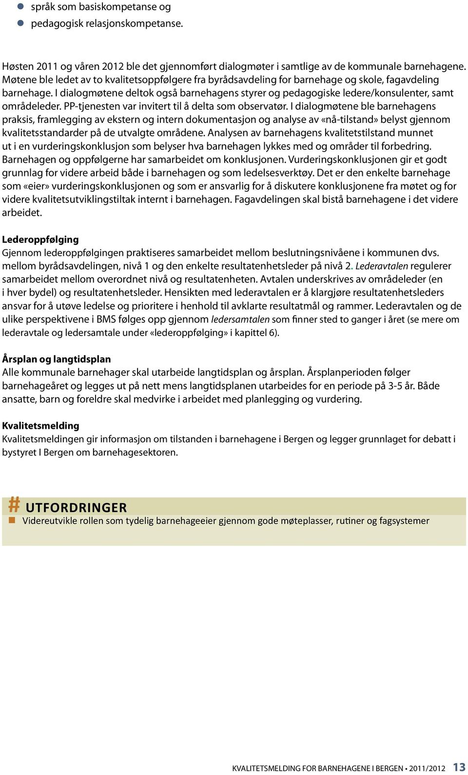 I dialogmøtene deltok også barnehagens styrer og pedagogiske ledere/konsulenter, samt områdeleder. PP-tjenesten var invitert til å delta som observatør.