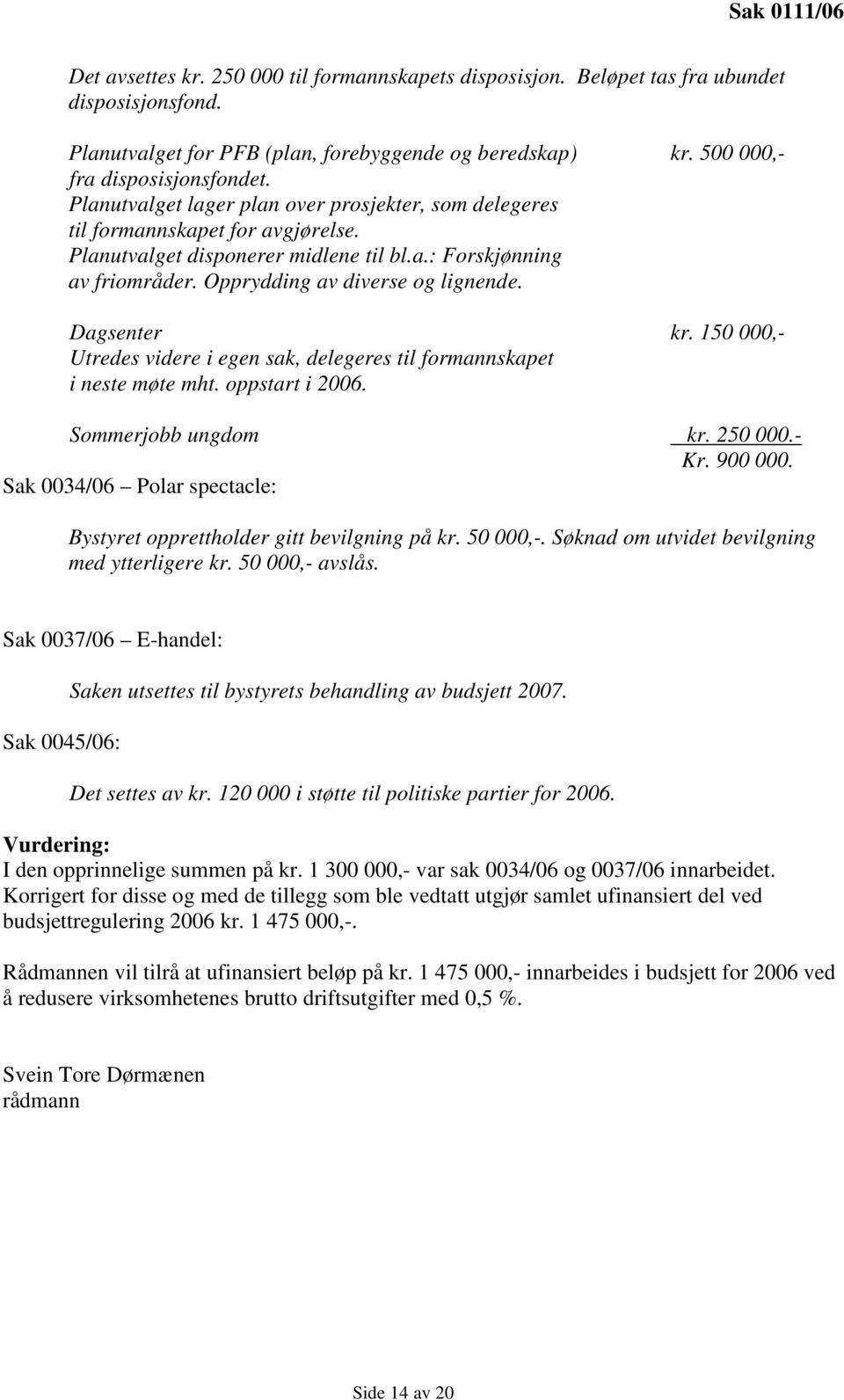 Opprydding av diverse og lignende. Dagsenter kr. 150 000,- Utredes videre i egen sak, delegeres til formannskapet i neste møte mht. oppstart i 2006. Sommerjobb ungdom kr. 250 000.- Kr. 900 000.