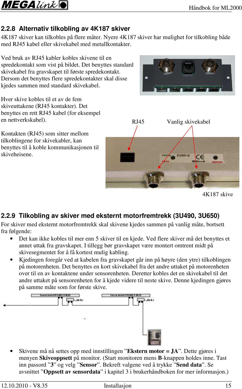 Dersom det benyttes flere spredekontakter skal disse kjedes sammen med standard skivekabel. Hver skive kobles til et av de fem skiveuttakene (RJ45 kontakter).