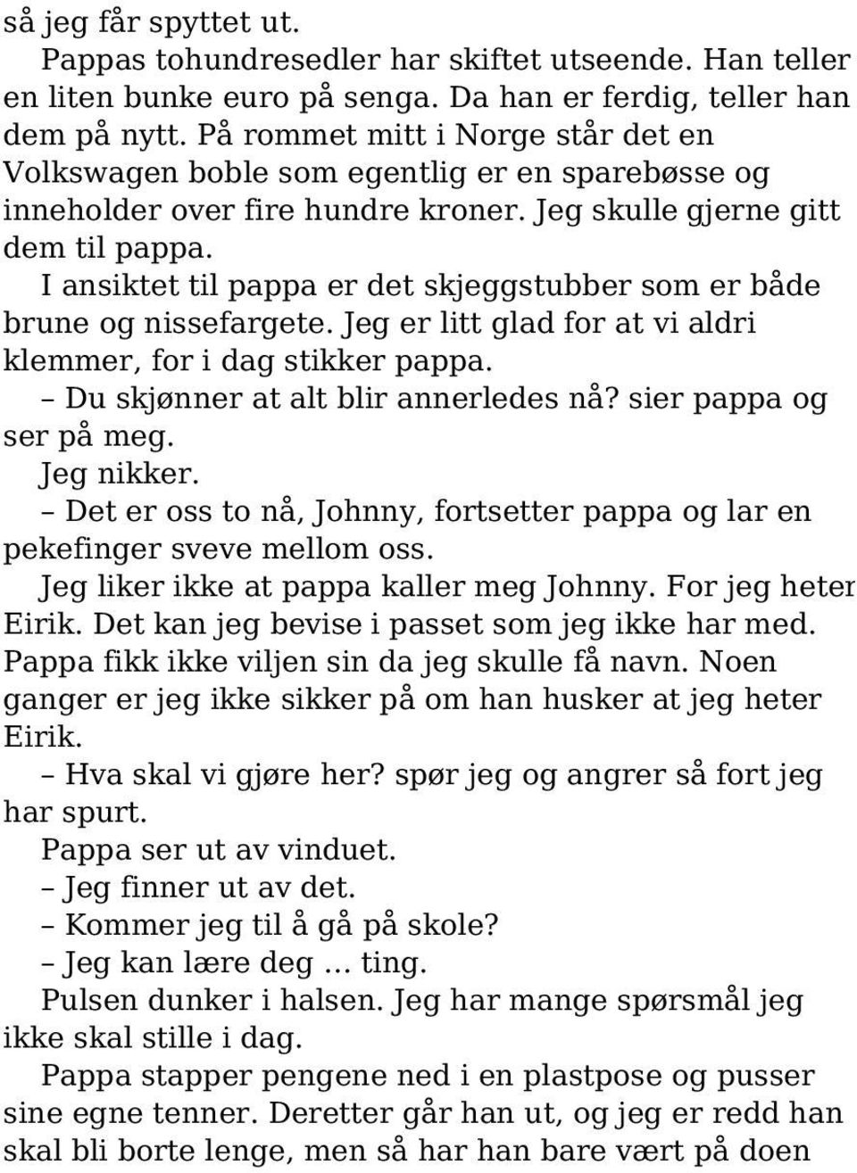 I ansiktet til pappa er det skjeggstubber som er både brune og nissefargete. Jeg er litt glad for at vi aldri klemmer, for i dag stikker pappa. Du skjønner at alt blir annerledes nå?