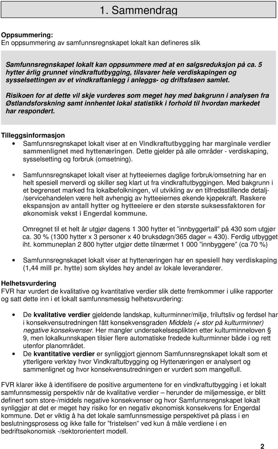 Risikoen for at dette vil skje vurderes som meget høy med bakgrunn i analysen fra Østlandsforskning samt innhentet lokal statistikk i forhold til hvordan markedet har respondert.