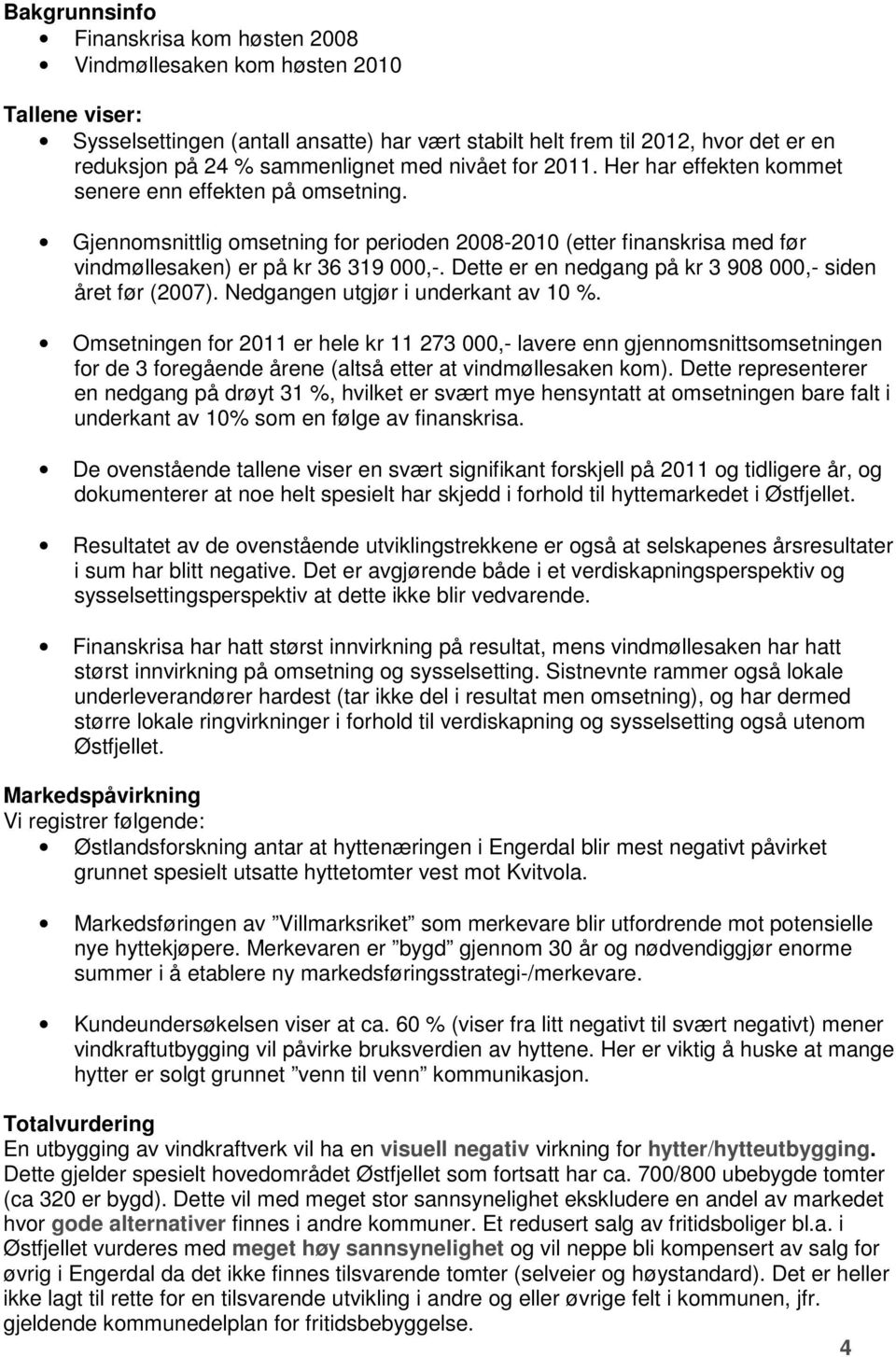 Gjennomsnittlig omsetning for perioden 2008-2010 (etter finanskrisa med før vindmøllesaken) er på kr 36 319 000,-. Dette er en nedgang på kr 3 908 000,- siden året før (2007).