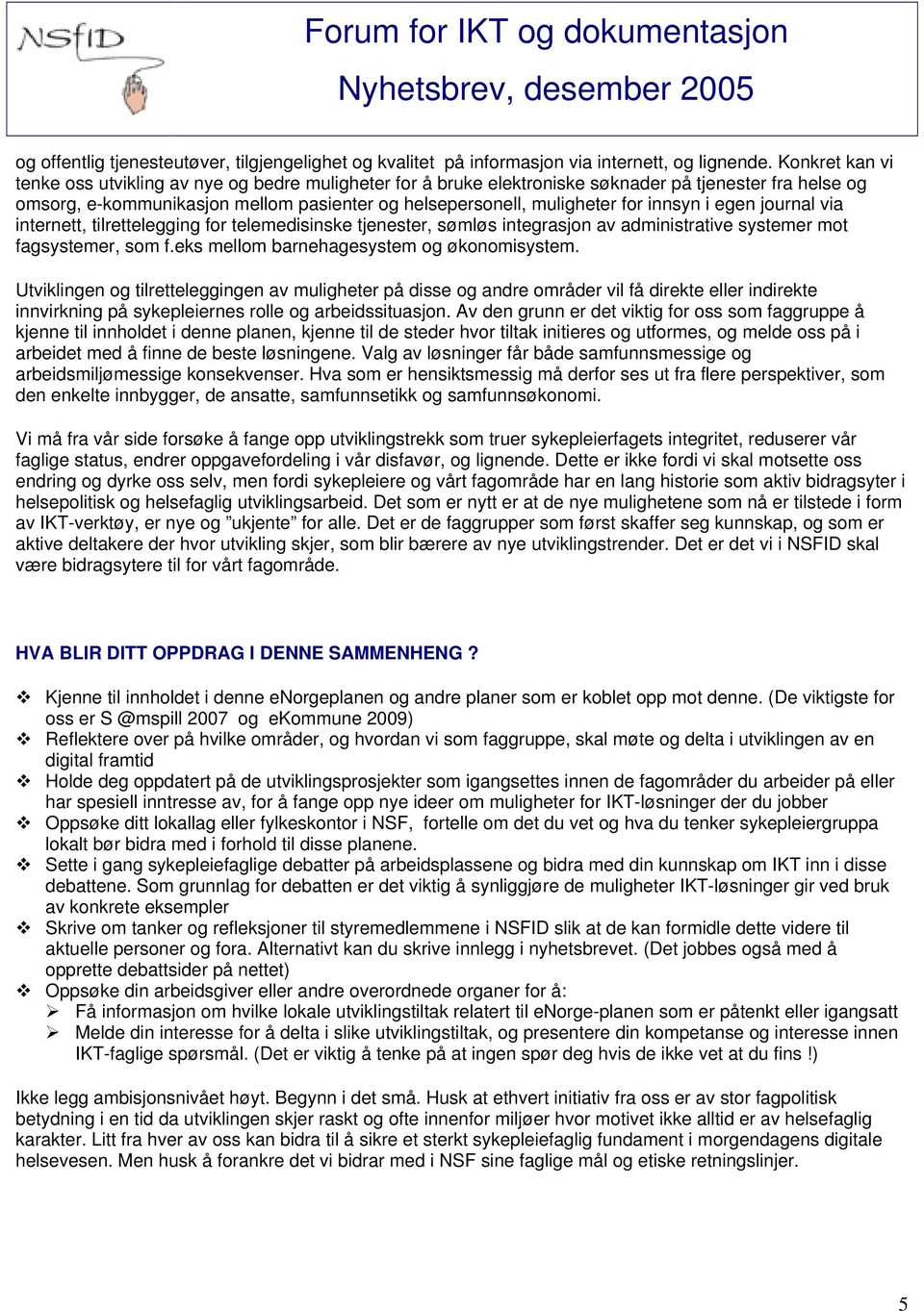 innsyn i egen journal via internett, tilrettelegging for telemedisinske tjenester, sømløs integrasjon av administrative systemer mot fagsystemer, som f.eks mellom barnehagesystem og økonomisystem.