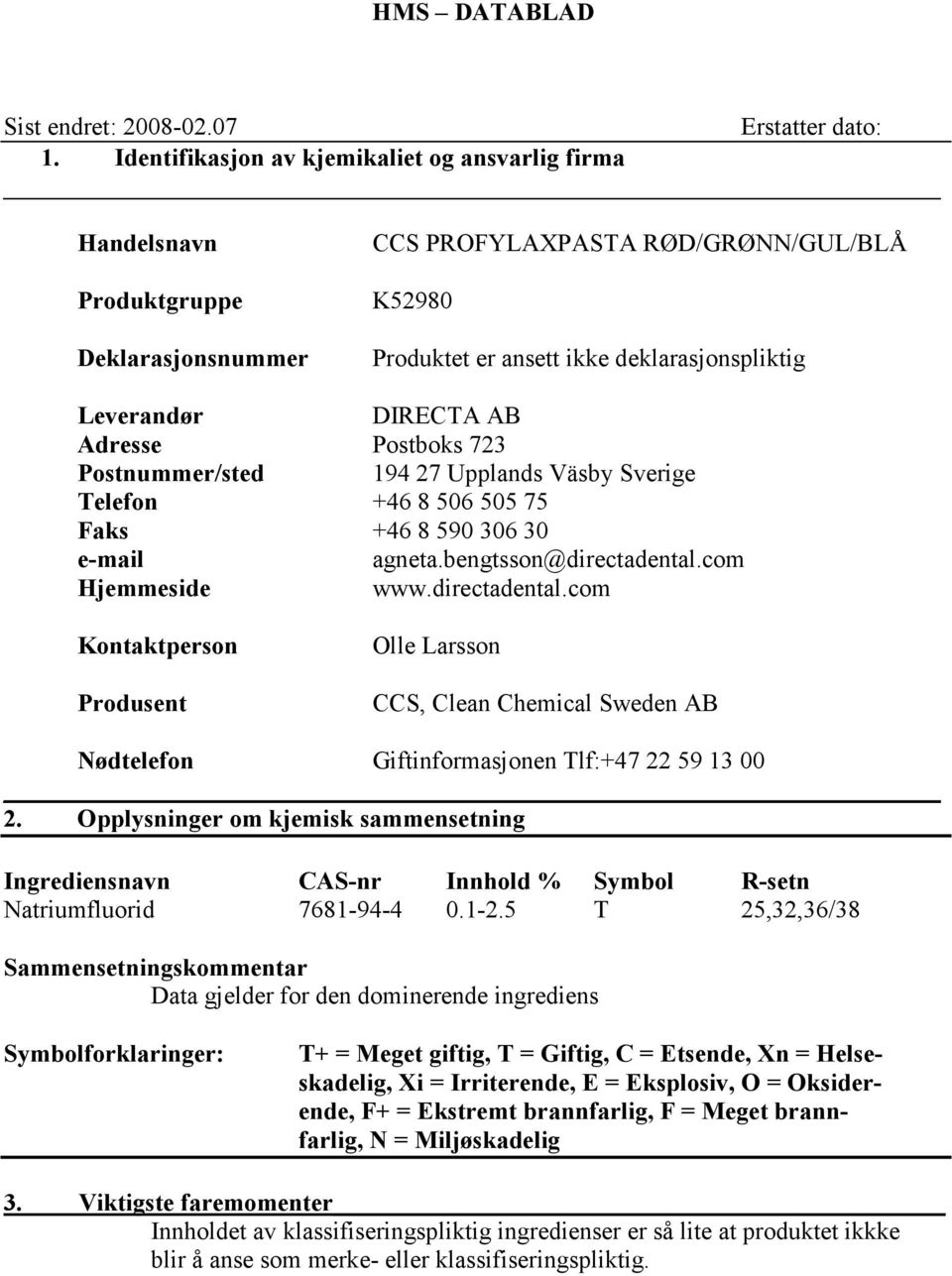 DIRECTA AB Adresse Postboks 723 Postnummer/sted 194 27 Upplands Väsby Sverige Telefon +46 8 506 505 75 Faks +46 8 590 306 30 e-mail agneta.bengtsson@directadental.