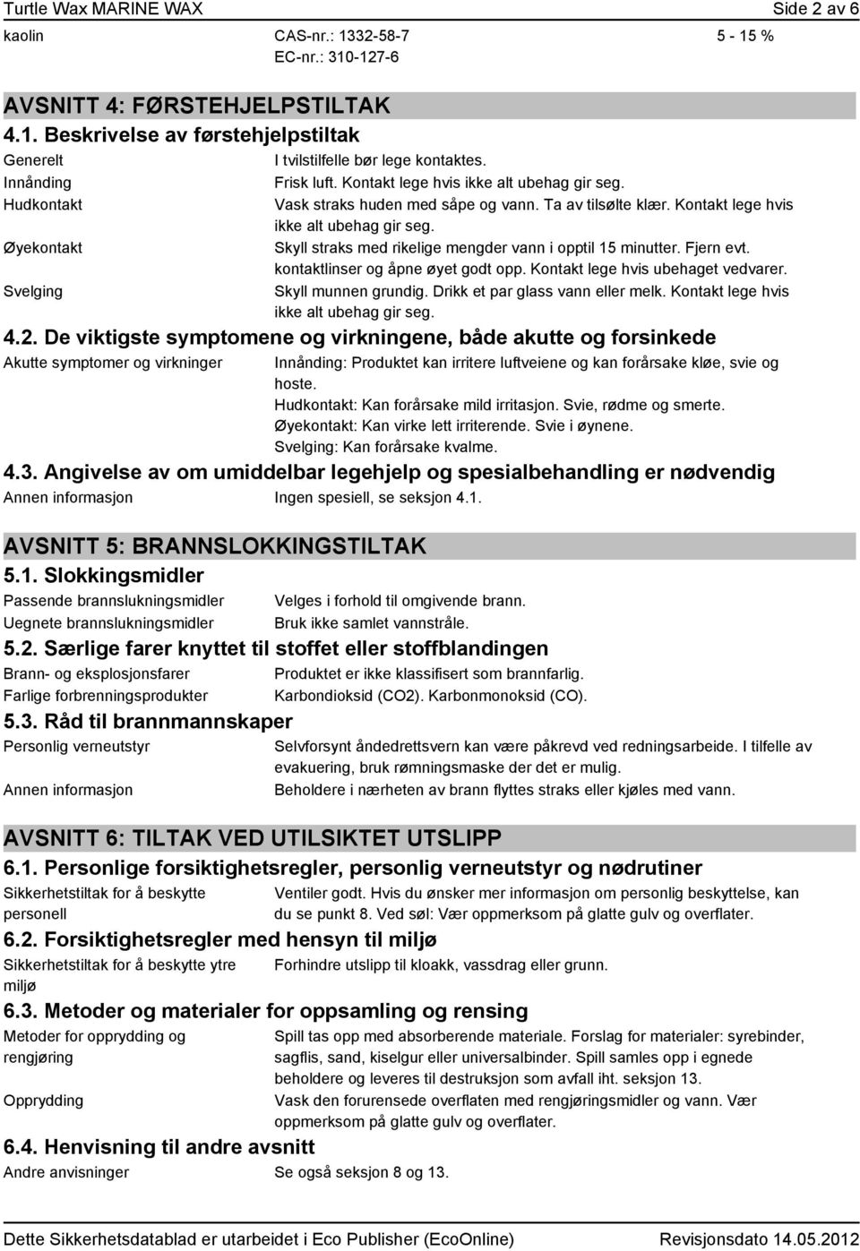 Kontakt lege hvis ikke alt ubehag gir seg. Skyll straks med rikelige mengder vann i opptil 15 minutter. Fjern evt. kontaktlinser og åpne øyet godt opp. Kontakt lege hvis ubehaget vedvarer.