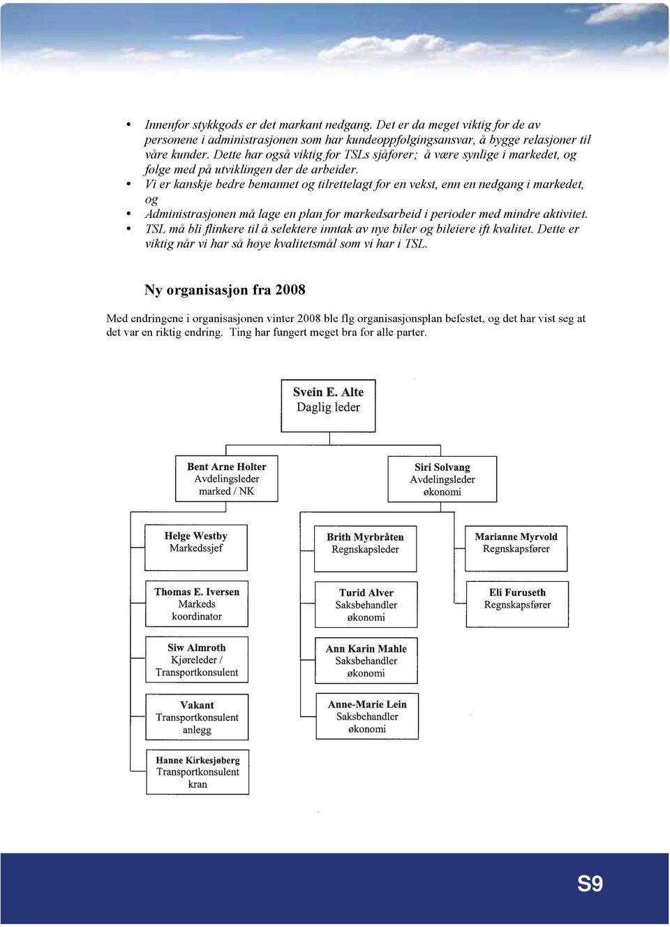 Vi er kanskje bedre bemannet og tilrettelagt for en vekst, enn en nedgang i markedet, og Administrasjonen må lage en plan for markedsarbeid i perioder med mindre aktivitet.