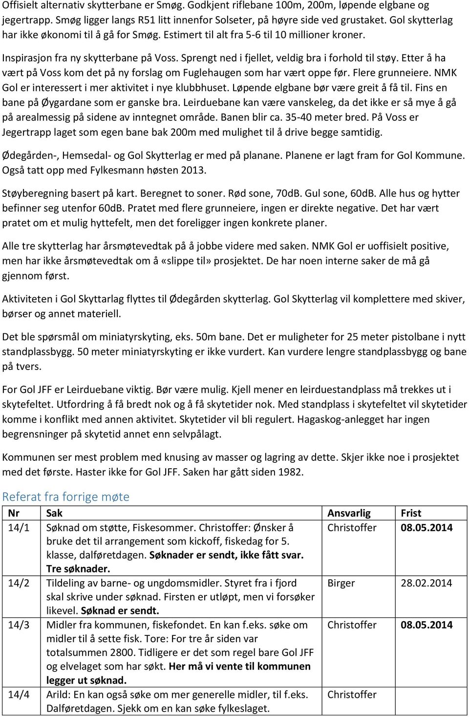 Etter å ha vært på Voss kom det på ny forslag om Fuglehaugen som har vært oppe før. Flere grunneiere. NMK Gol er interessert i mer aktivitet i nye klubbhuset. Løpende elgbane bør være greit å få til.