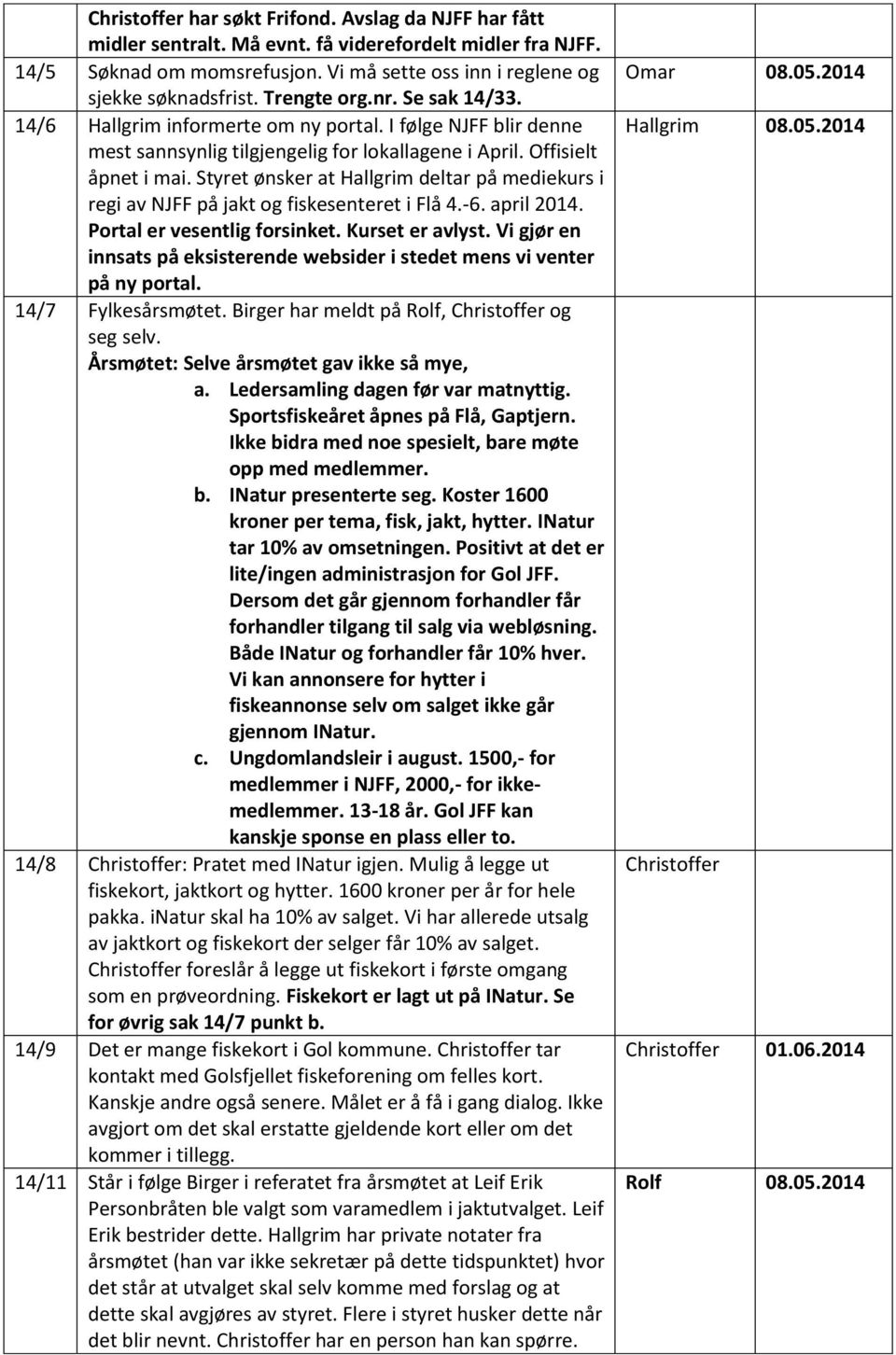 Styret ønsker at Hallgrim deltar på mediekurs i regi av NJFF på jakt og fiskesenteret i Flå 4.-6. april 2014. Portal er vesentlig forsinket. Kurset er avlyst.