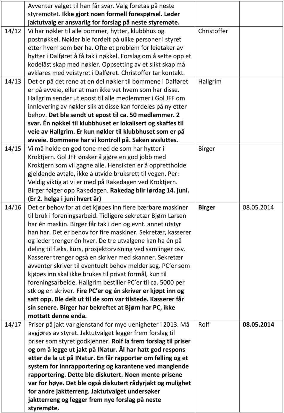 Ofte et problem for leietaker av hytter i Dalføret å få tak i nøkkel. Forslag om å sette opp et kodelåst skap med nøkler. Oppsetting av et slikt skap må avklares med veistyret i Dalføret.