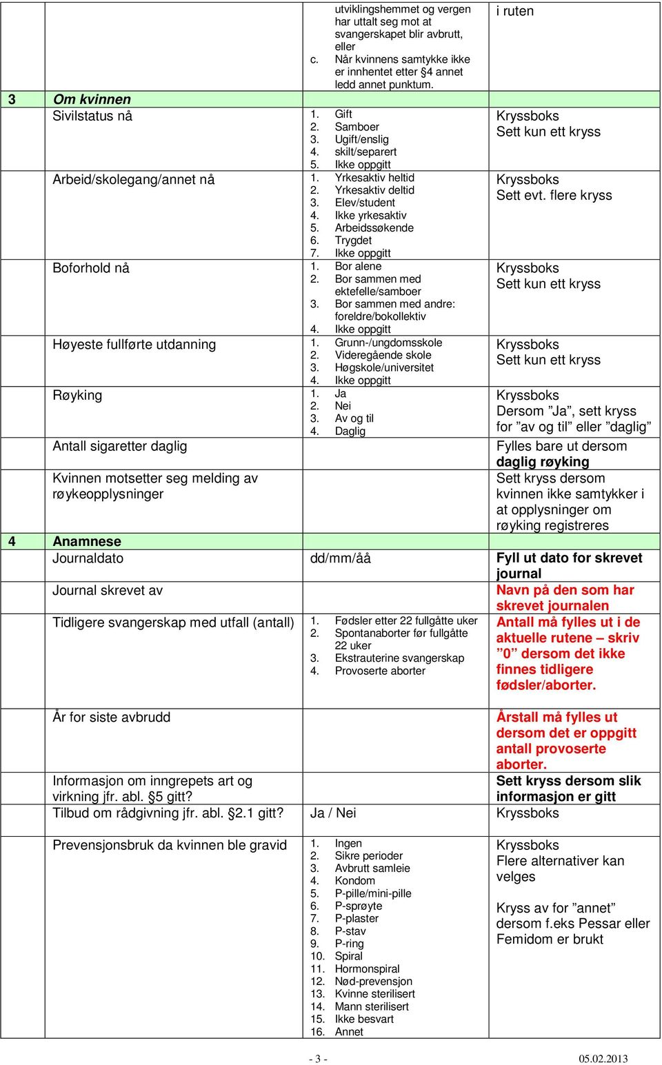 Ikke oppgitt Boforhold nå 1. Bor alene 2. Bor sammen med ektefelle/samboer 3. Bor sammen med andre: foreldre/bokollektiv 4. Ikke oppgitt Høyeste fullførte utdanning 1. Grunn-/ungdomsskole 2.