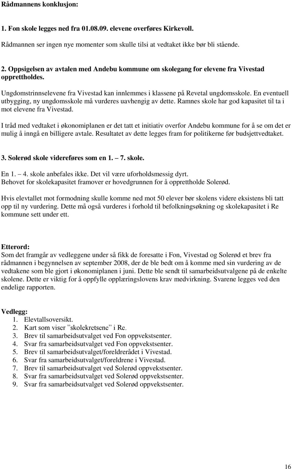 En eventuell utbygging, ny ungdomsskole må vurderes uavhengig av dette. Ramnes skole har god kapasitet til ta i mot elevene fra Vivestad.