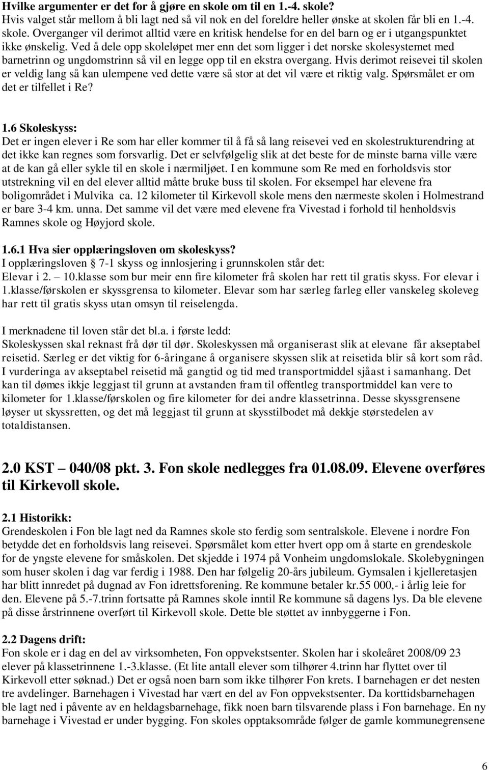 Hvis derimot reisevei til skolen er veldig lang så kan ulempene ved dette være så stor at det vil være et riktig valg. Spørsmålet er om det er tilfellet i Re? 1.