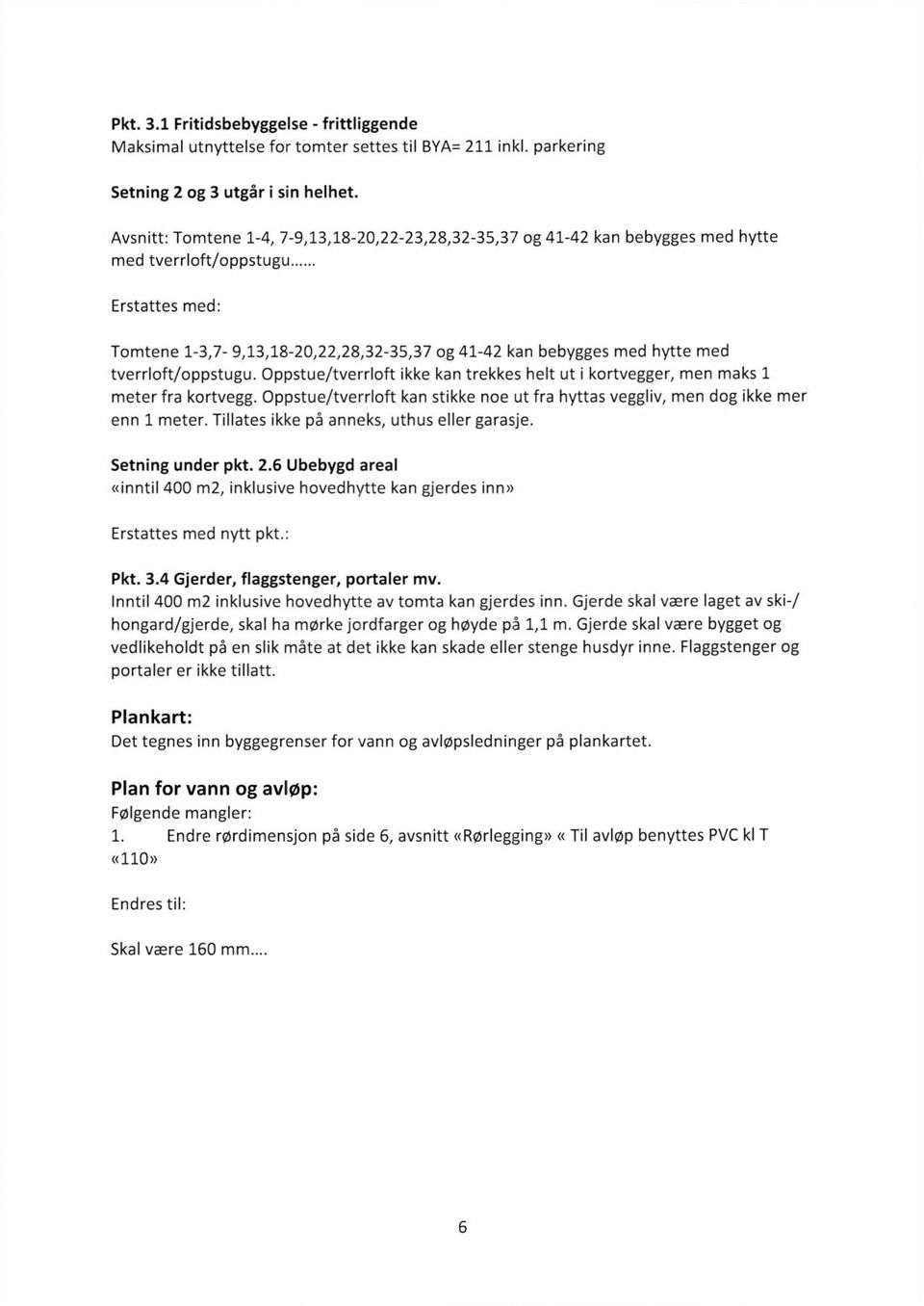 tverrloft/oppstugu. Oppstue/tverrloft ikke kan trekkes helt ut i kortvegger, men maks 1 meter fra kortvegg. Oppstue/tverrloft kan stikke noe ut fra hyttas veggliv, men dog ikke mer enn 1 meter.