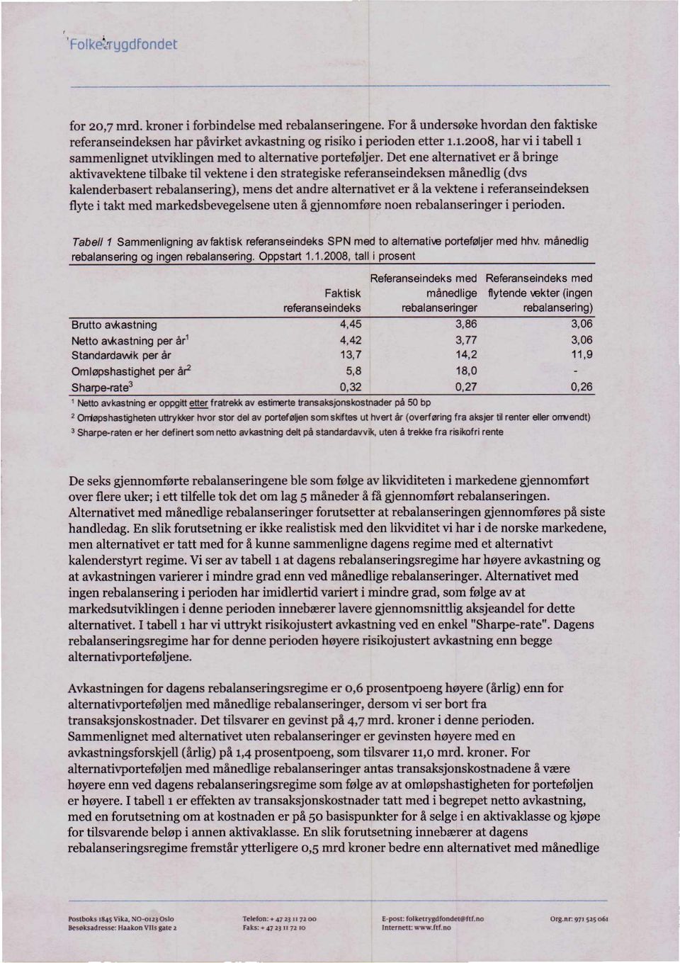 Det ene alternativet er å bringe aktivavektene tilbake til vektene i den strategiske referanseindeksen månedlig (dvs kalenderbasert rebalansering), mens det andre alternativet er å la vektene i