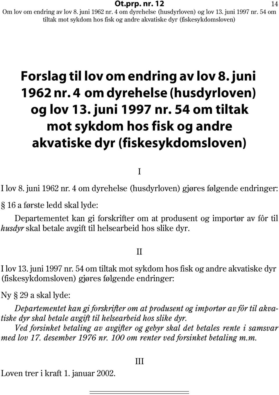 4 om dyrehelse (husdyrloven) gjøres følgende endringer: 16 a første ledd skal lyde: Departementet kan gi forskrifter om at produsent og importør av fôr til husdyr skal betale avgift til helsearbeid