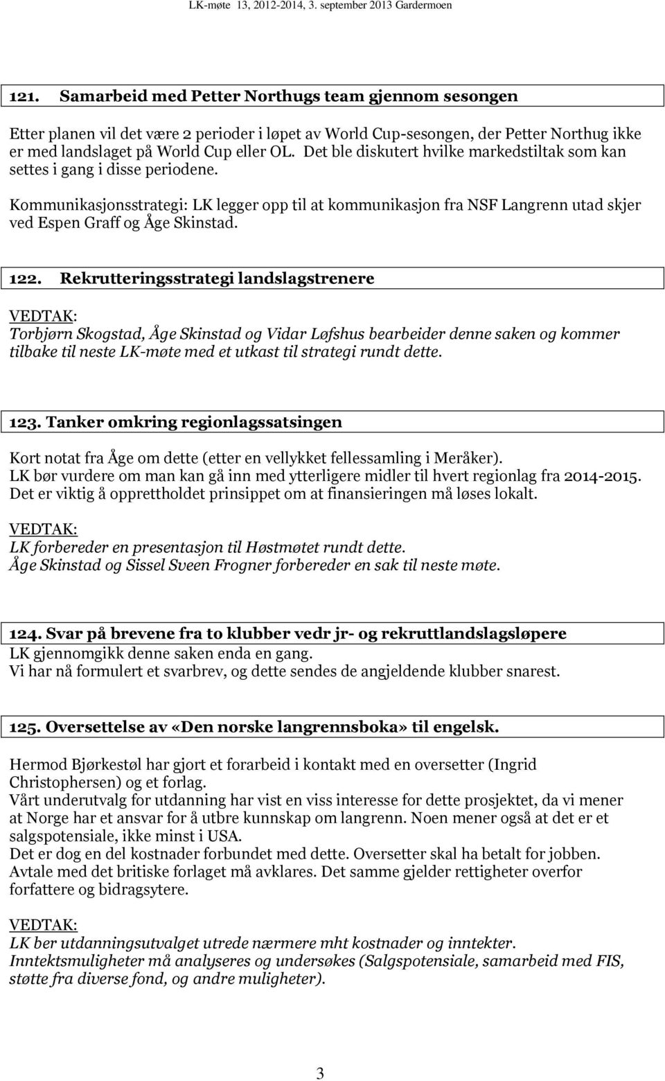 122. Rekrutteringsstrategi landslagstrenere Torbjørn Skogstad, Åge Skinstad og Vidar Løfshus bearbeider denne saken og kommer tilbake til neste LK-møte med et utkast til strategi rundt dette. 123.