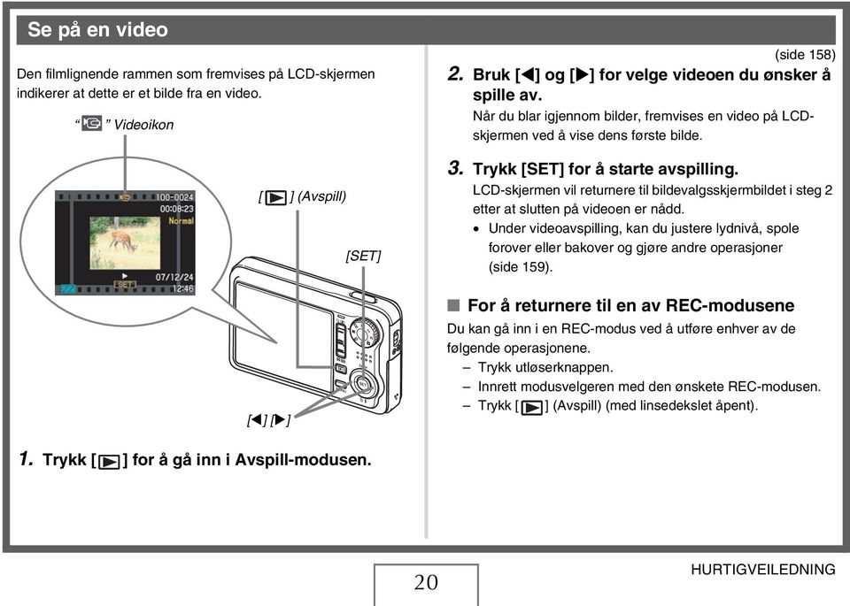 LCD-skjermen vil returnere til bildevalgsskjermbildet i steg 2 etter at slutten på videoen er nådd.