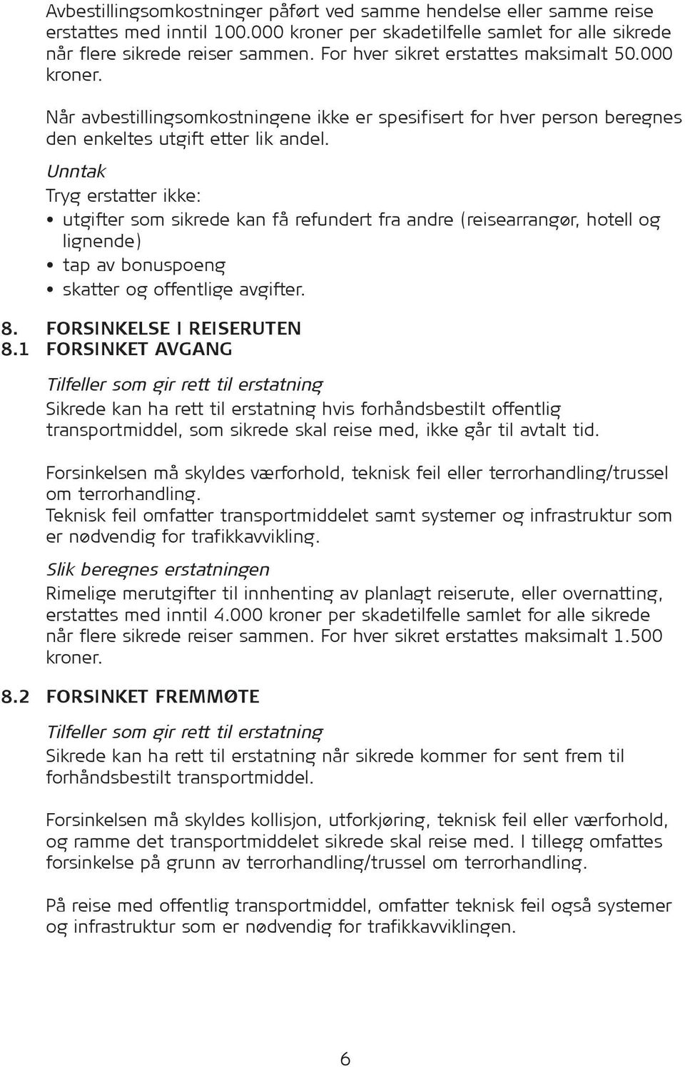 Unntak Tryg erstatter ikke: utgifter som sikrede kan få refundert fra andre (reisearrangør, hotell og lignende) tap av bonuspoeng skatter og offentlige avgifter. 8. FORSINKELSE I REISERUTEN 8.