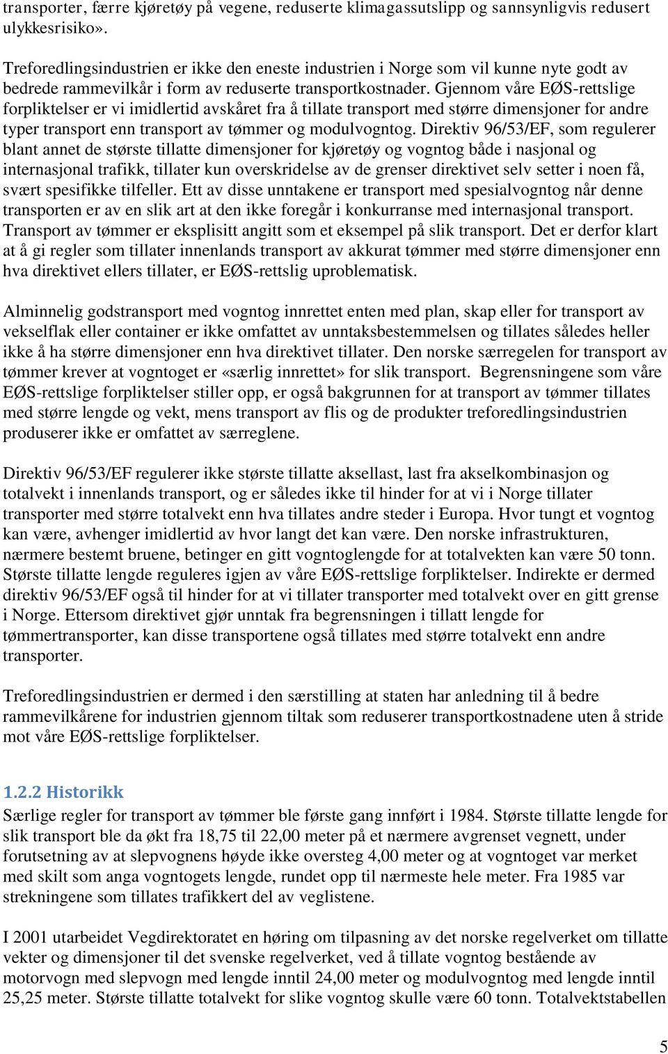 Gjennom våre EØS-rettslige forpliktelser er vi imidlertid avskåret fra å tillate transport med større dimensjoner for andre typer transport enn transport av tømmer og modulvogntog.