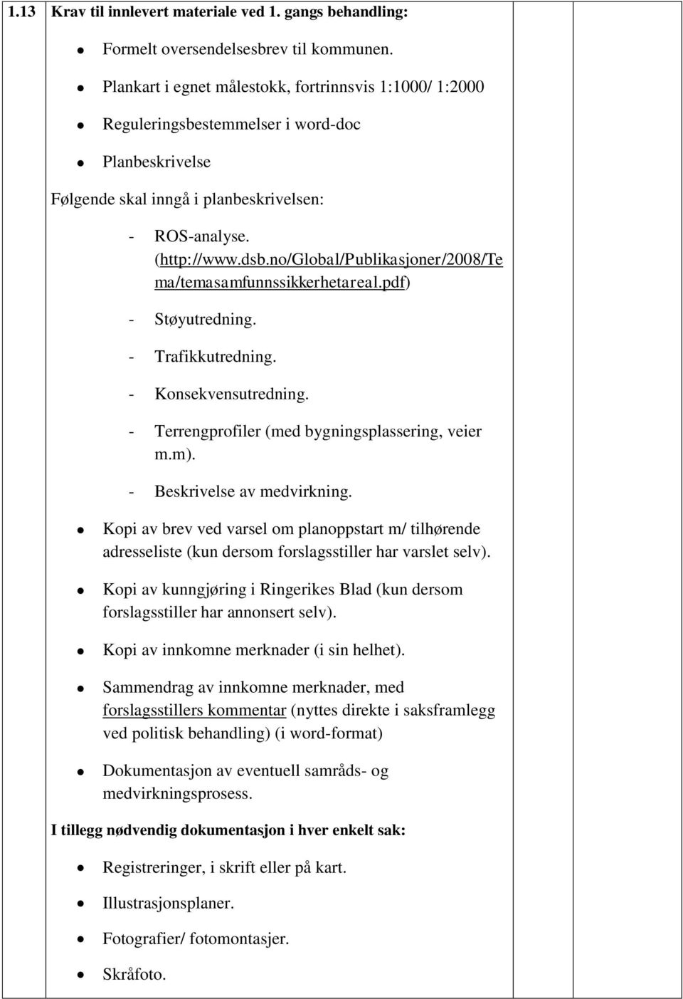 no/global/publikasjoner/2008/te ma/temasamfunnssikkerhetareal.pdf) - Støyutredning. - Trafikkutredning. - Konsekvensutredning. - Terrengprofiler (med bygningsplassering, veier m.m).