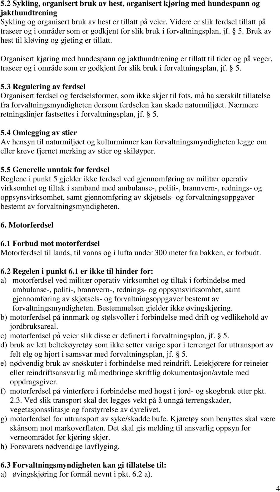 Organisert kjøring med hundespann og jakthundtrening er tillatt til tider og på veger, traseer og i område som er godkjent for slik bruk i forvaltningsplan, jf. 5.