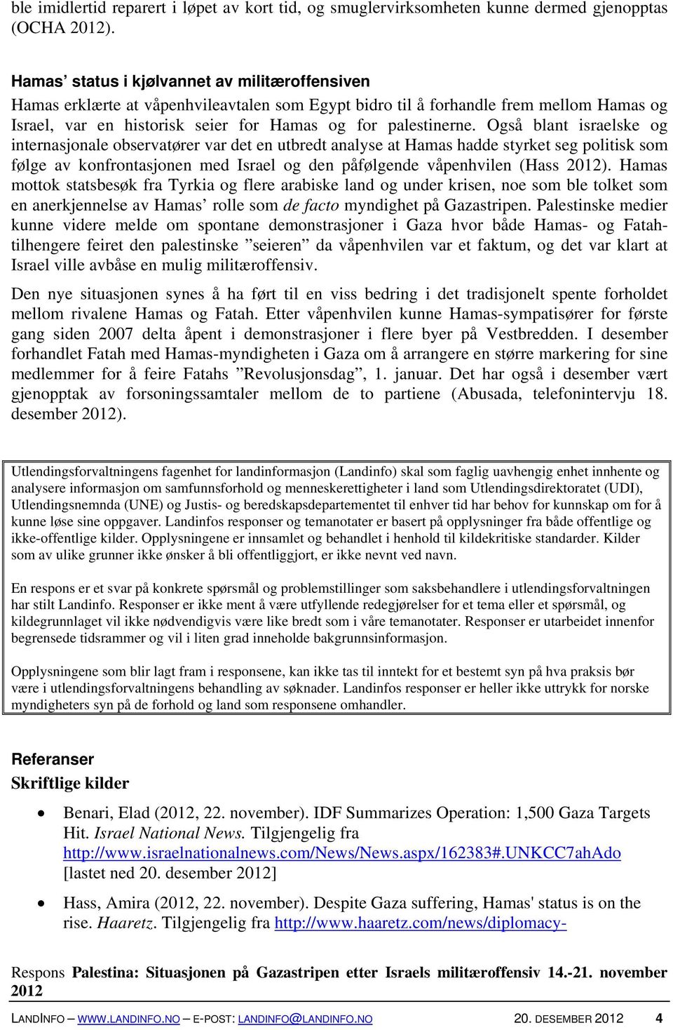 Også blant israelske og internasjonale observatører var det en utbredt analyse at Hamas hadde styrket seg politisk som følge av konfrontasjonen med Israel og den påfølgende våpenhvilen (Hass ).