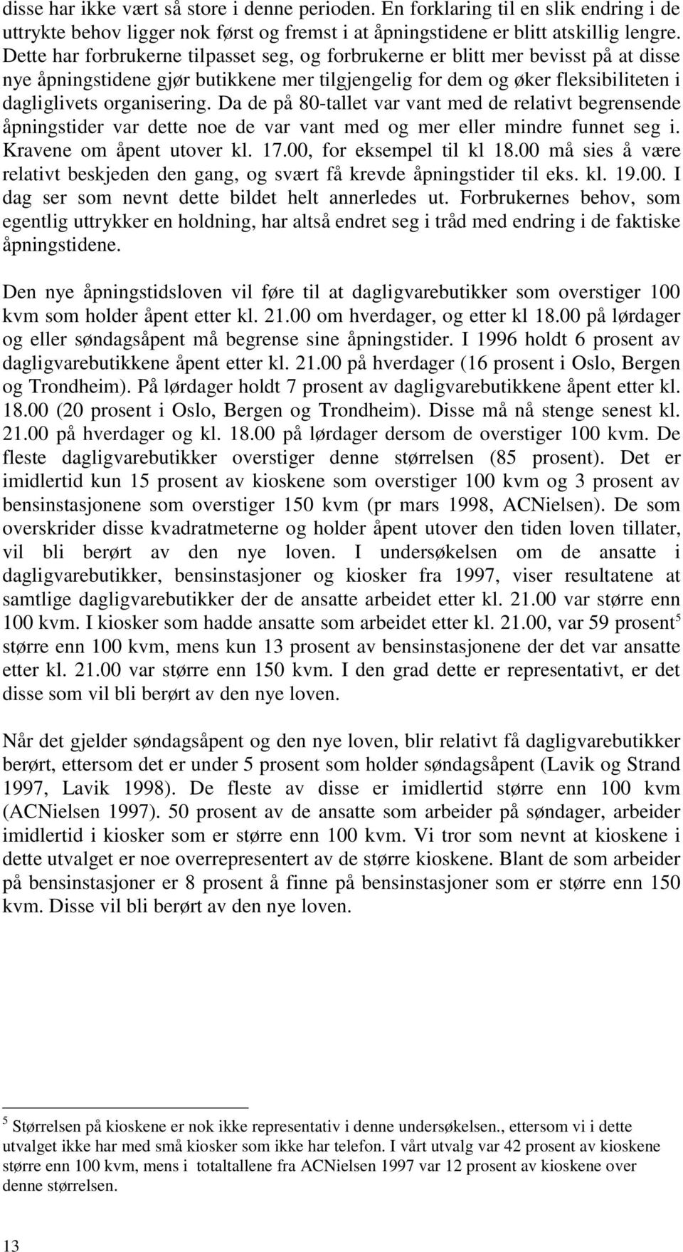 Da de på 80-tallet var vant med de relativt begrensende åpningstider var dette noe de var vant med og mer eller mindre funnet seg i. Kravene om åpent utover kl. 17.00, for eksempel til kl 18.