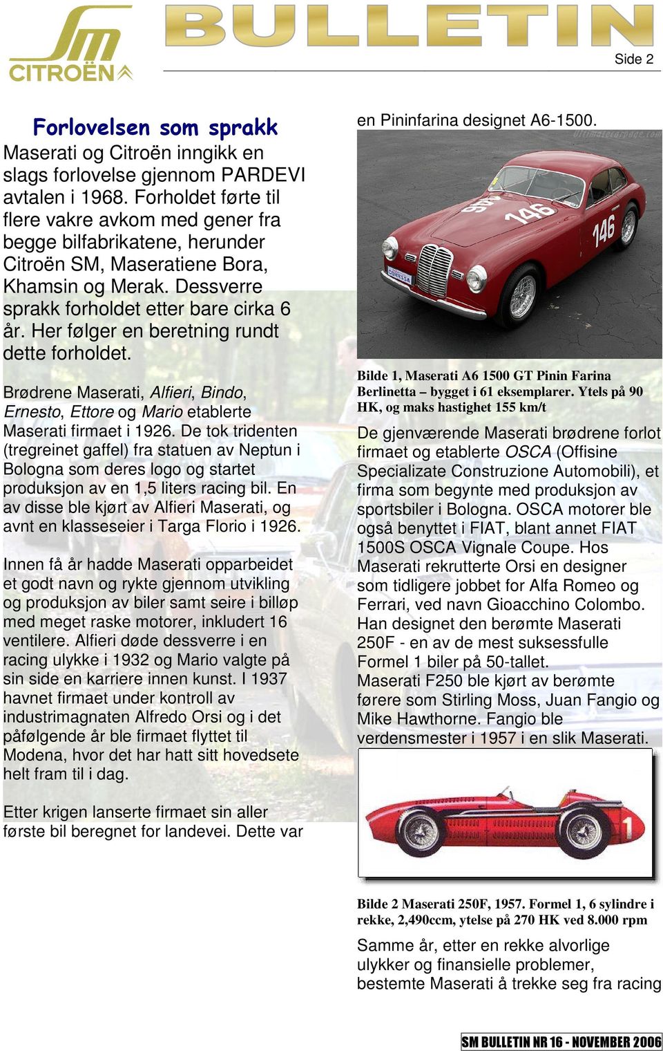 Her følger en beretning rundt dette forholdet. Brødrene Maserati, Alfieri, Bindo, Ernesto, Ettore og Mario etablerte Maserati firmaet i 1926.