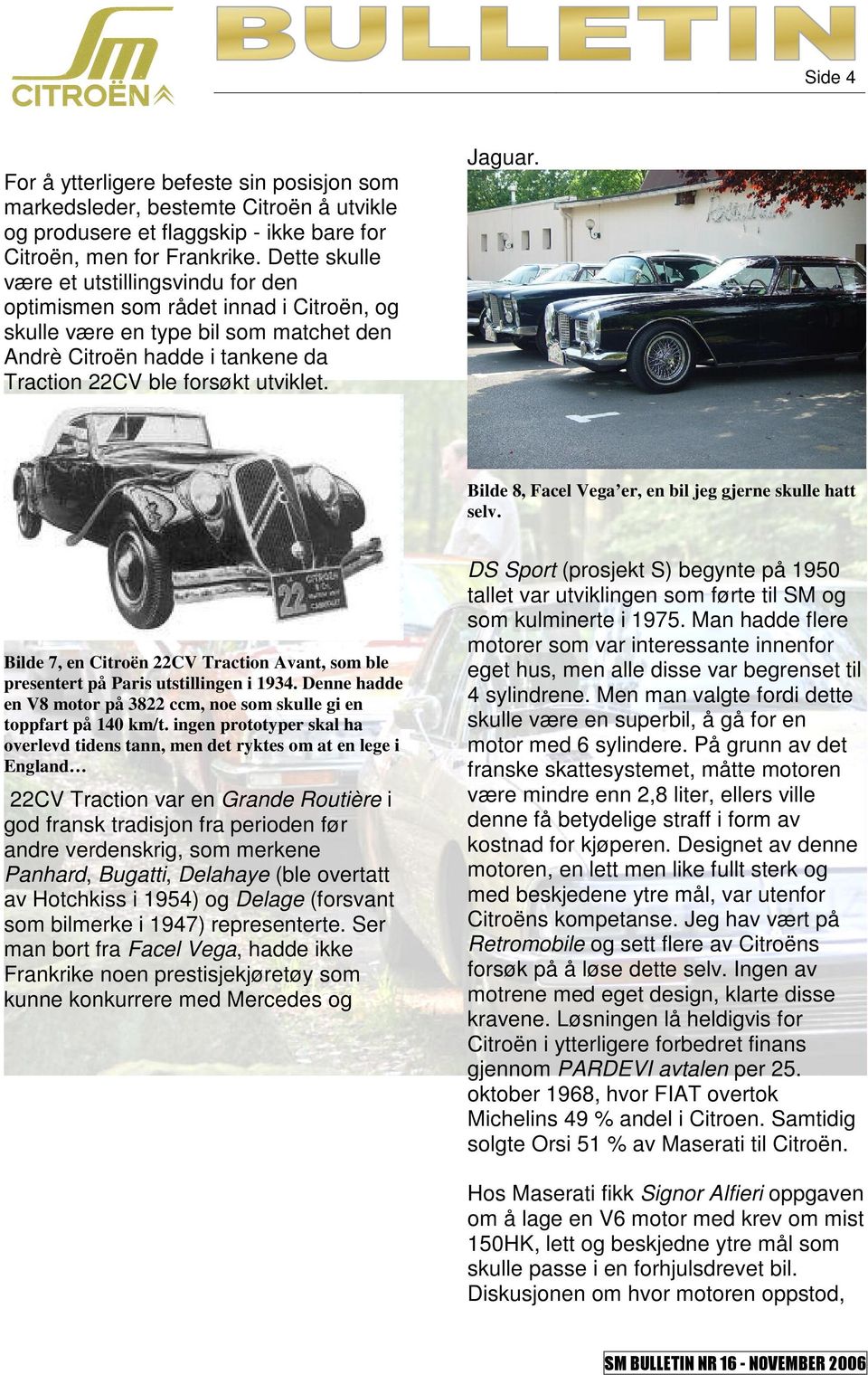 Jaguar. Bilde 8, Facel Vega er, en bil jeg gjerne skulle hatt selv. Bilde 7, en Citroën 22CV Traction Avant, som ble presentert på Paris utstillingen i 1934.