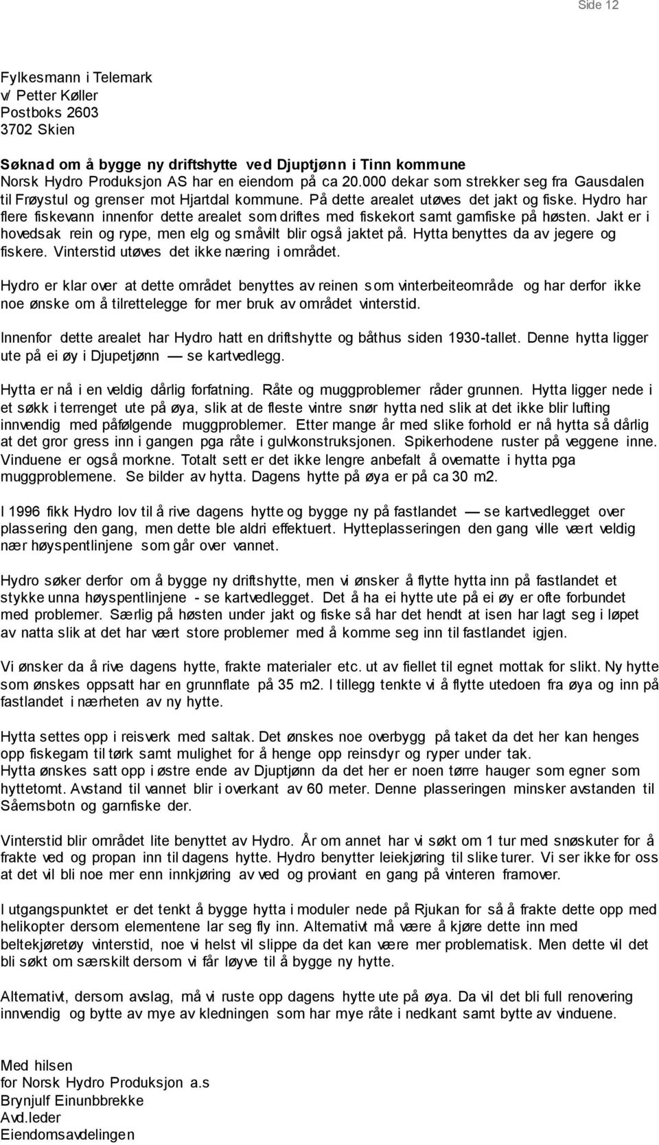 Hydro har flere fiskevann innenfor dette arealet som driftes med fiskekort samt gamfiske på høsten. Jakt er i hovedsak rein og rype, men elg og småvilt blir også jaktet på.