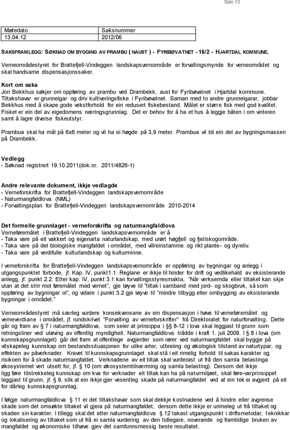 Kort om saka Jon Bekkhus søkjer om oppføring av prambu ved Drambekk, aust for Fyribøvatnet i Hjartdal kommune. Tiltakshavar er grunneigar og driv kultiveringsfiske i Fyribøvatnet.