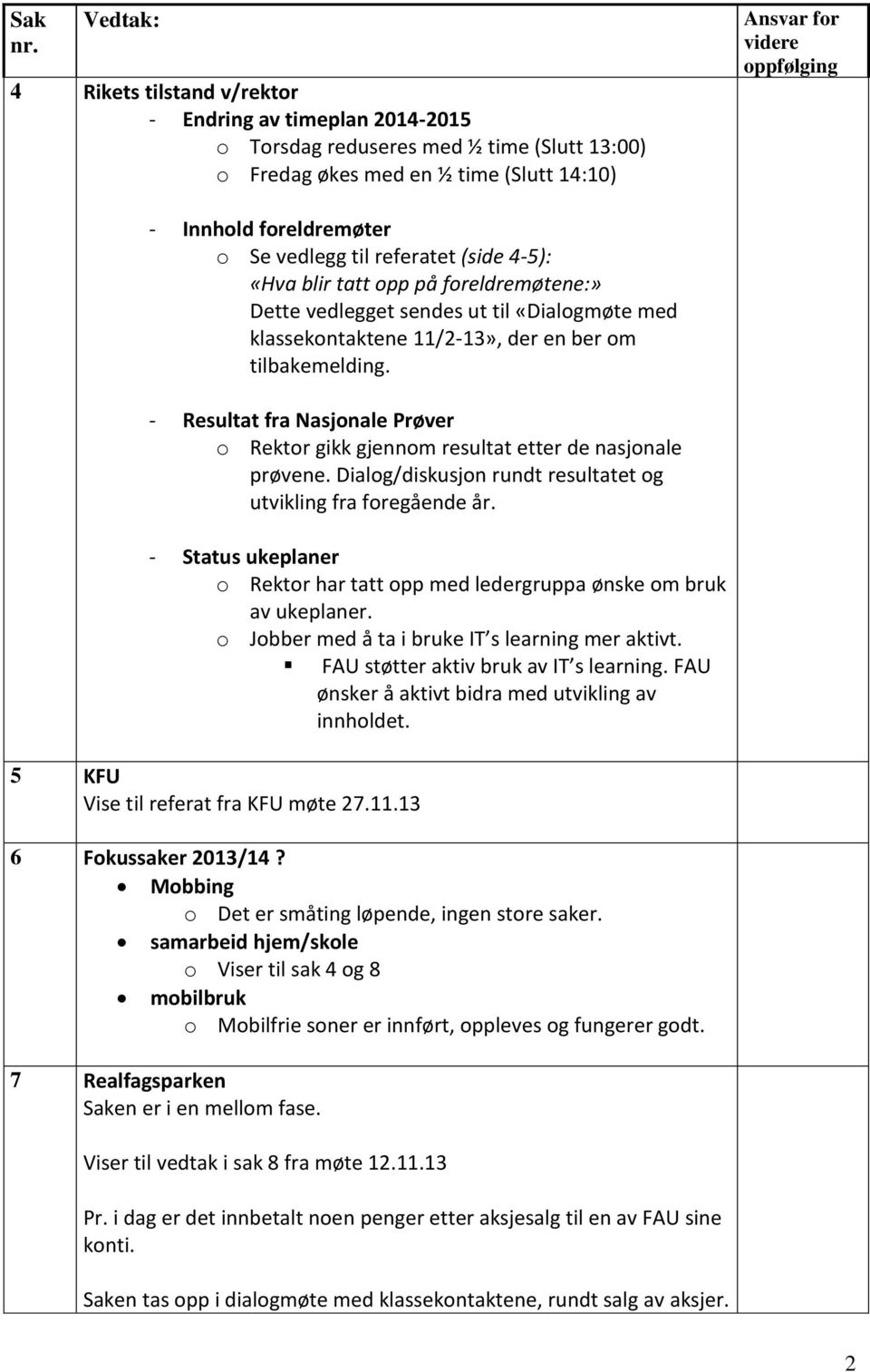 - Resultat fra Nasjonale Prøver o Rektor gikk gjennom resultat etter de nasjonale prøvene. Dialog/diskusjon rundt resultatet og utvikling fra foregående år.