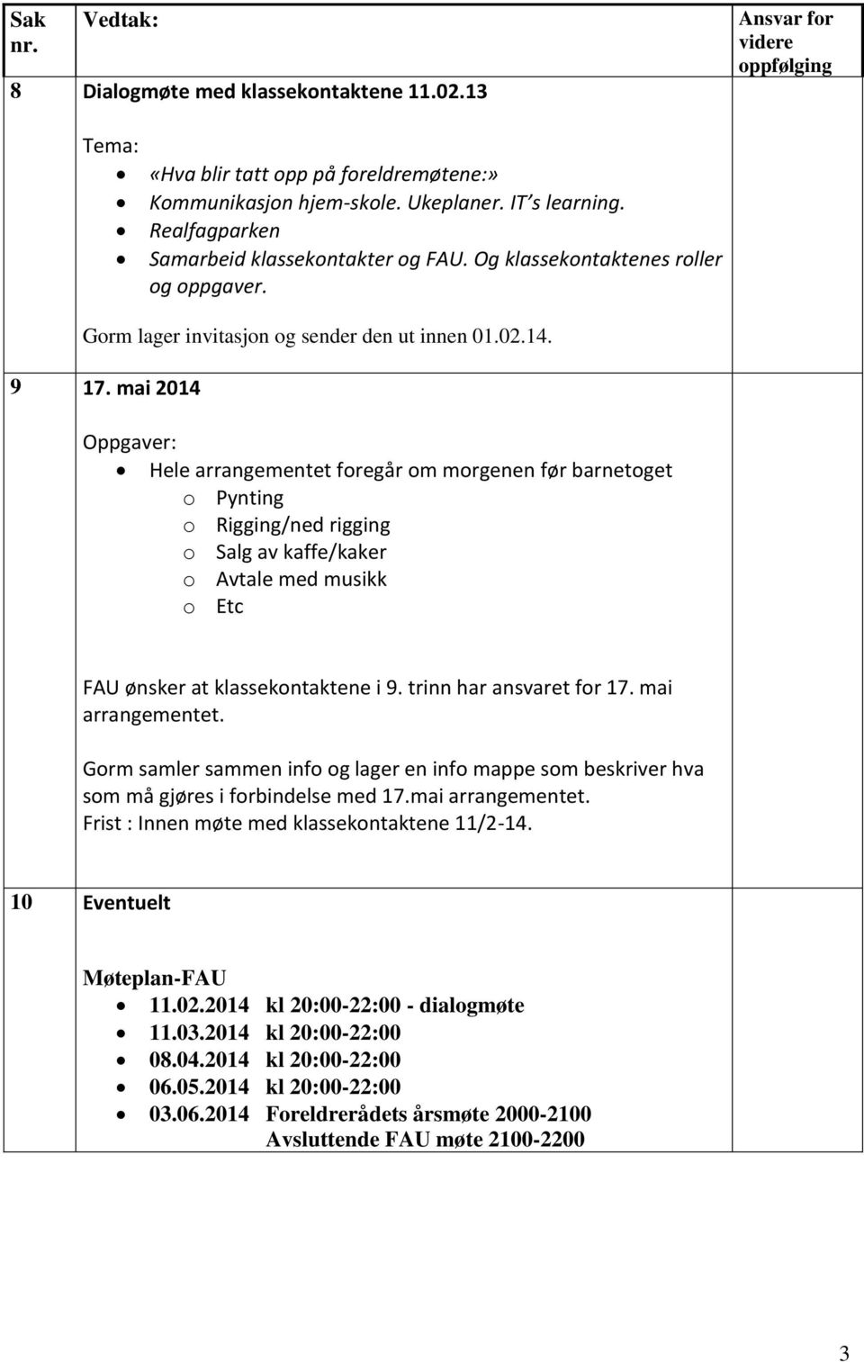 mai 2014 Oppgaver: Hele arrangementet foregår om morgenen før barnetoget o Pynting o Rigging/ned rigging o Salg av kaffe/kaker o Avtale med musikk o Etc FAU ønsker at klassekontaktene i 9.