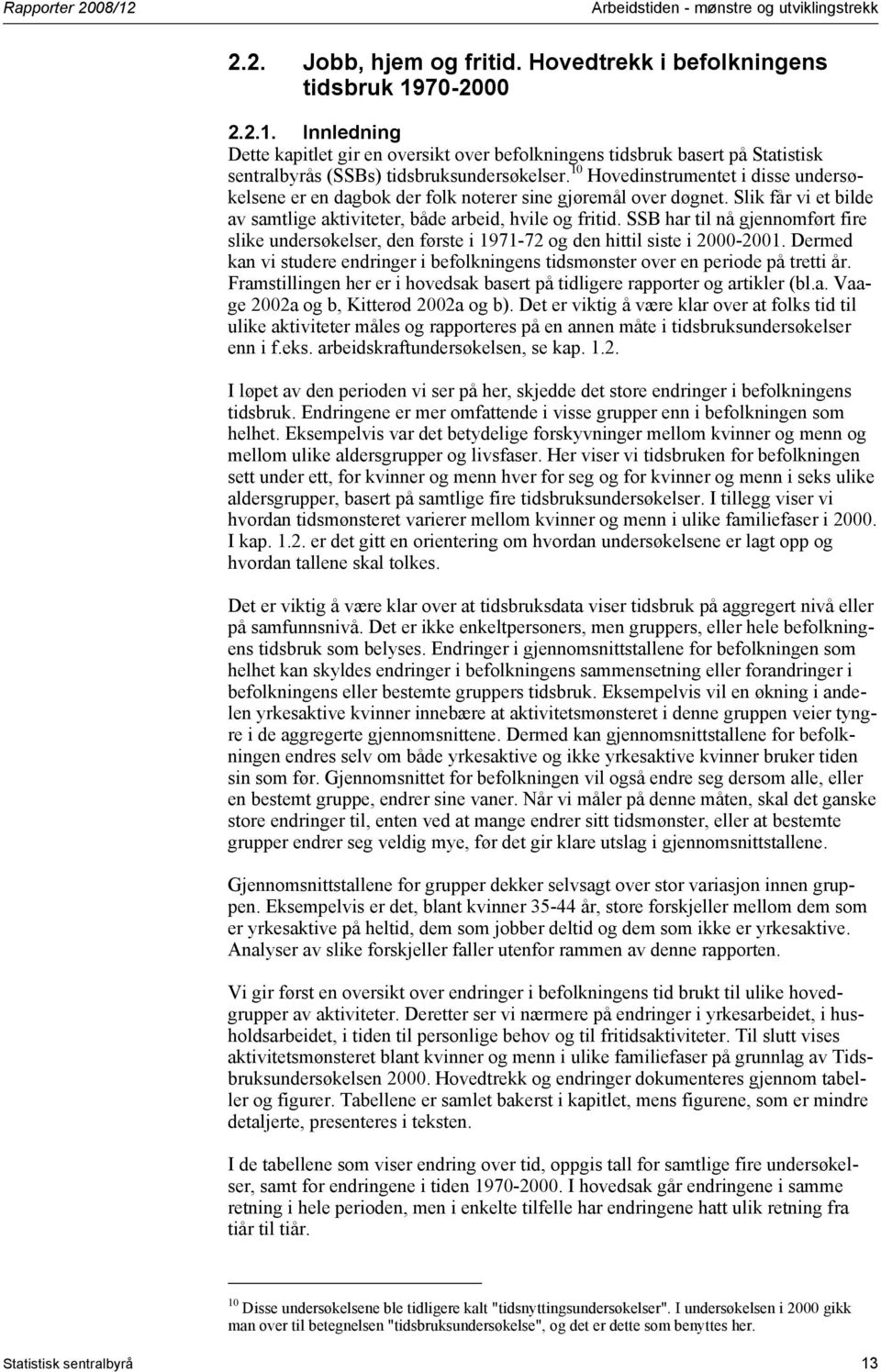 SSB har til nå gjennomført fire slike undersøkelser, den første i 1971-72 og den hittil siste i 2000-2001. Dermed kan vi studere endringer i befolkningens tidsmønster over en periode på tretti år.